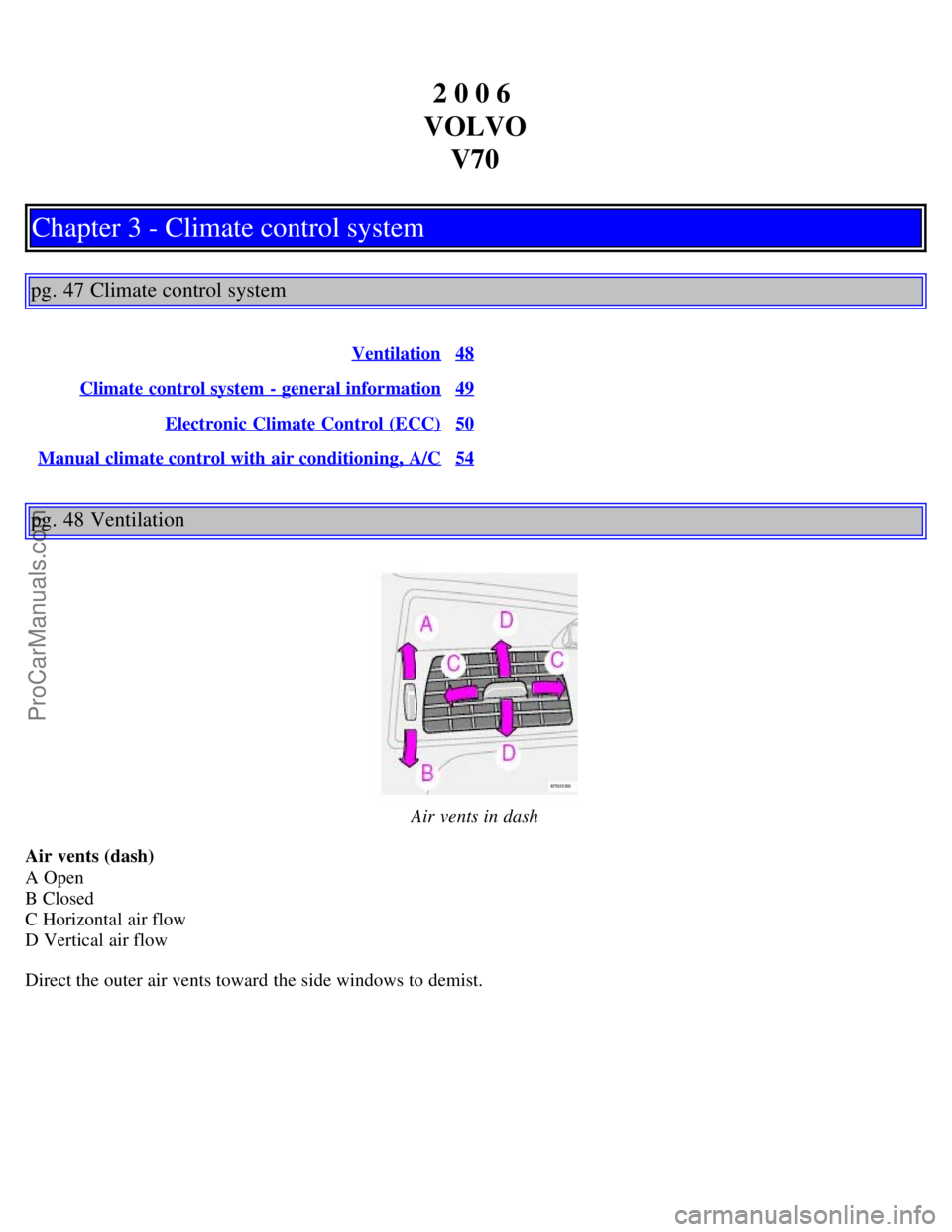 VOLVO V70 2006 Owners Manual 2 0 0 6
VOLVO V70
Chapter 3 - Climate control system
pg. 47 Climate control system
Ventilation48
Climate control system - general information49
Electronic Climate Control (ECC)50
Manual climate contr VOLVO V70 2006 Owners Manual 2 0 0 6
VOLVO V70
Chapter 3 - Climate control system
pg. 47 Climate control system
Ventilation48
Climate control system - general information49
Electronic Climate Control (ECC)50
Manual climate contr