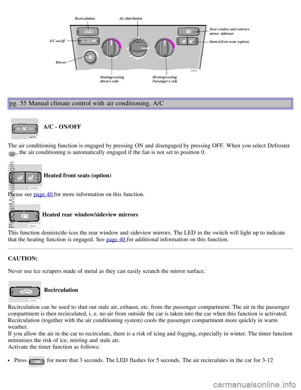 VOLVO V70 2006 Owners Manual pg. 55 Manual climate control with air conditioning, A/C
A/C - ON/OFF
The air conditioning function is engaged by pressing ON and disengaged by pressing OFF. When you select Defroster
, the air c VOLVO V70 2006 Owners Manual pg. 55 Manual climate control with air conditioning, A/C
A/C - ON/OFF
The air conditioning function is engaged by pressing ON and disengaged by pressing OFF. When you select Defroster
, the air c