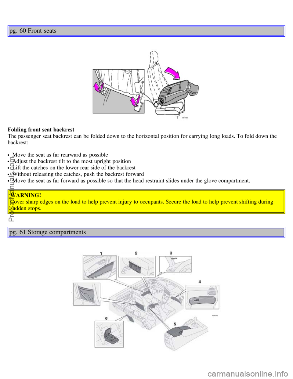 VOLVO V70 2006 Owners Guide pg. 60 Front seats
Folding front seat backrest
The passenger seat backrest can be folded down to the horizontal position for carrying long loads. To fold down the
backrest:
Move the seat as far rea VOLVO V70 2006 Owners Guide pg. 60 Front seats
Folding front seat backrest
The passenger seat backrest can be folded down to the horizontal position for carrying long loads. To fold down the
backrest:
Move the seat as far rea