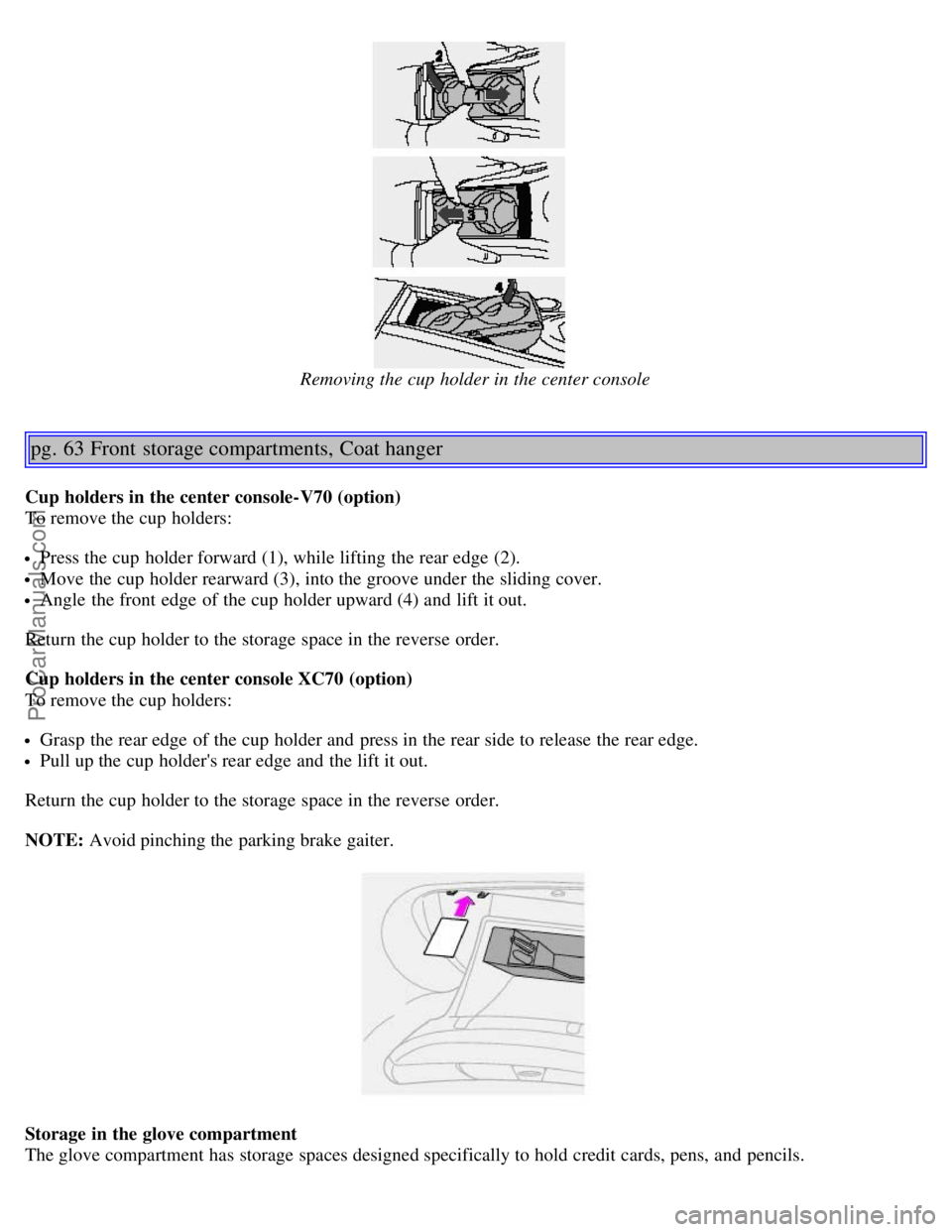 VOLVO V70 2006  Owners Manual  
Removing the cup  holder in the center console
pg. 63 Front  storage compartments, Coat hanger
Cup holders in the center console-V70 (option)
To remove the cup  holders:
Press the cup  holder forwar