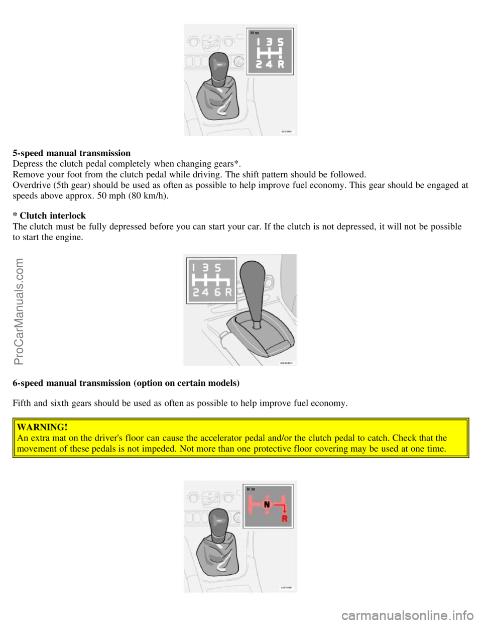 VOLVO V70 2006 Owners Manual 5-speed manual transmission
Depress the clutch pedal completely when changing gears*.
Remove your foot from the clutch pedal while driving. The shift pattern should be followed.
Overdrive (5th g VOLVO V70 2006 Owners Manual 5-speed manual transmission
Depress the clutch pedal completely when changing gears*.
Remove your foot from the clutch pedal while driving. The shift pattern should be followed.
Overdrive (5th g
