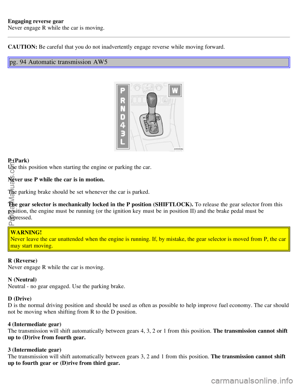 VOLVO V70 2006 Owners Manual Engaging reverse gear
Never engage R while the car is moving.
CAUTION: Be careful that you do not inadvertently engage reverse while moving forward.
pg. 94 Automatic transmission AW5
P (Park)
Use VOLVO V70 2006 Owners Manual Engaging reverse gear
Never engage R while the car is moving.
CAUTION: Be careful that you do not inadvertently engage reverse while moving forward.
pg. 94 Automatic transmission AW5
P (Park)
Use