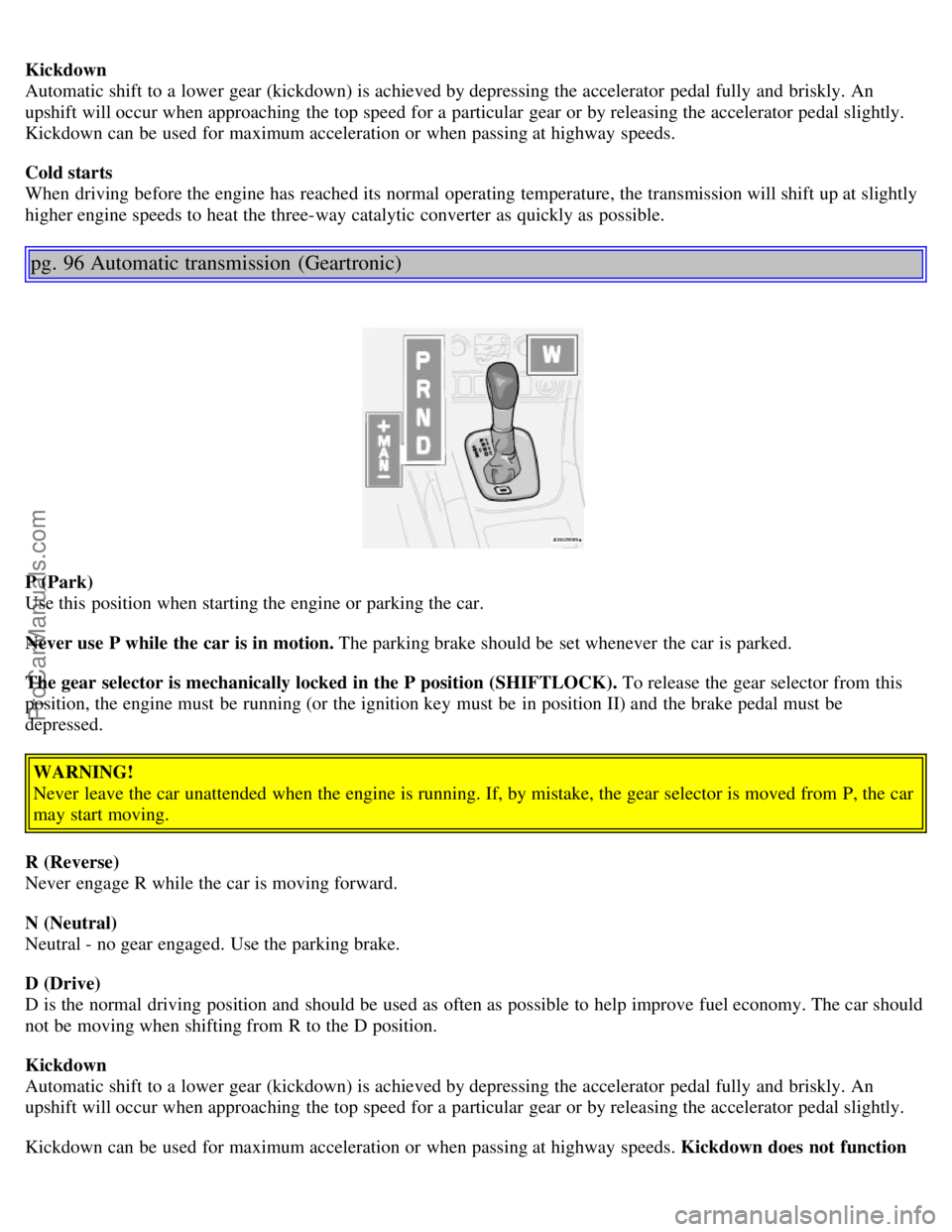 VOLVO V70 2006 Owners Manual Kickdown
Automatic shift to a lower gear (kickdown) is achieved by depressing the accelerator pedal fully and briskly. An
upshift will occur when approaching the top speed for a particular gear o VOLVO V70 2006 Owners Manual Kickdown
Automatic shift to a lower gear (kickdown) is achieved by depressing the accelerator pedal fully and briskly. An
upshift will occur when approaching the top speed for a particular gear o