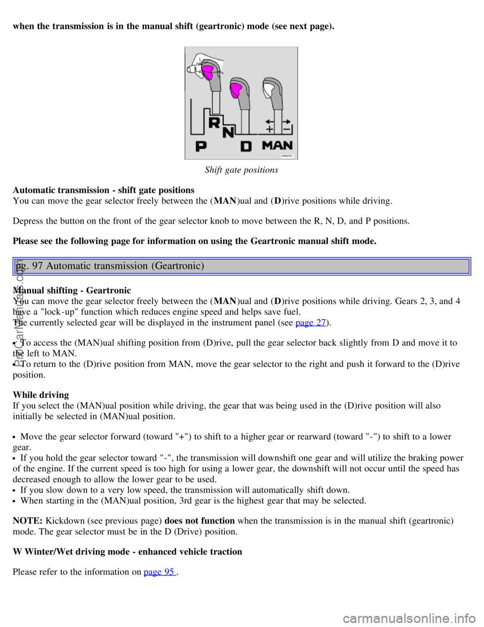 VOLVO V70 2006 Owners Manual when the transmission is in the manual shift (geartronic) mode (see next page).
Shift gate positions
Automatic transmission - shift gate positions
You can move the gear selector freely between the VOLVO V70 2006 Owners Manual when the transmission is in the manual shift (geartronic) mode (see next page).
Shift gate positions
Automatic transmission - shift gate positions
You can move the gear selector freely between the