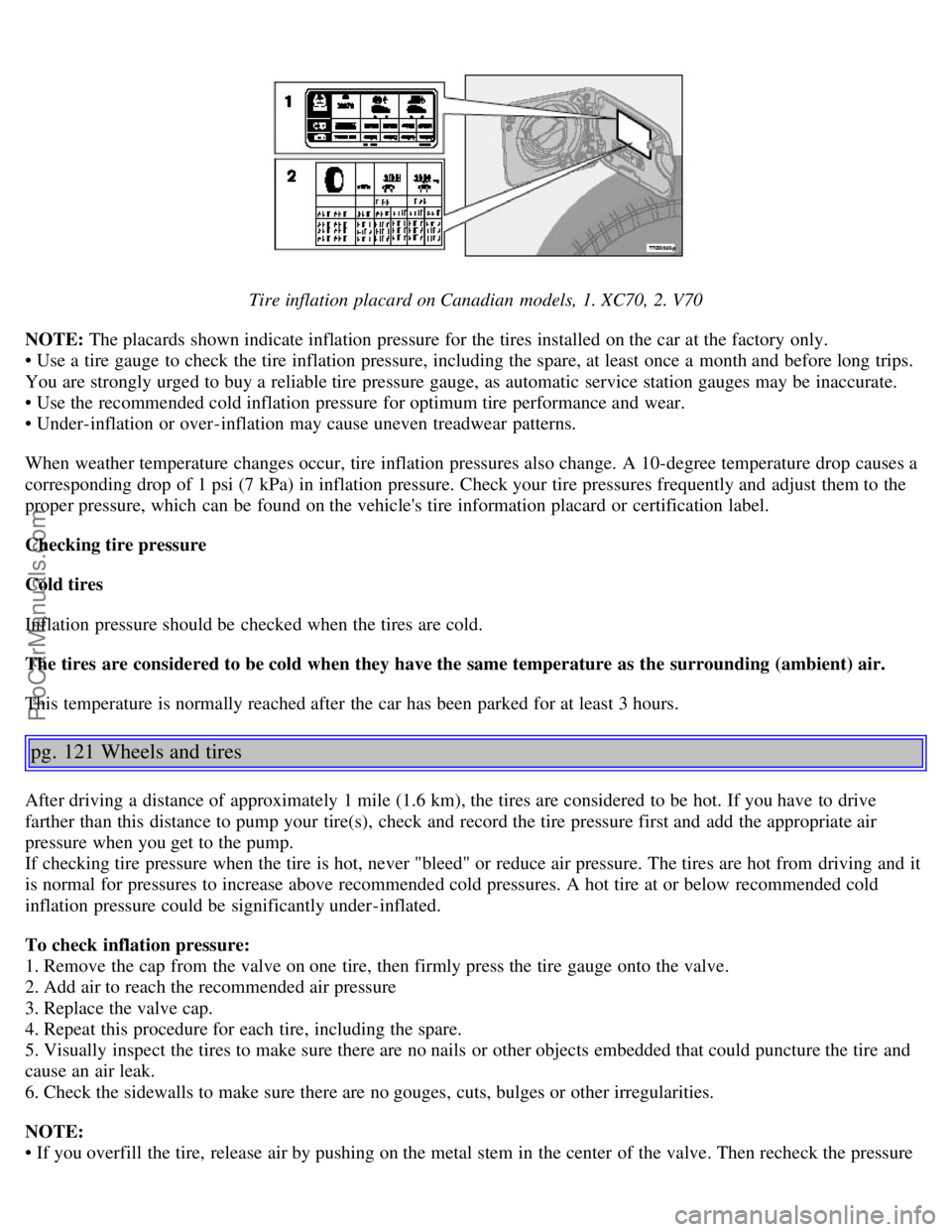VOLVO V70 2006 Manual PDF Tire inflation placard on Canadian models, 1. XC70, 2. V70
NOTE: The placards shown indicate inflation pressure for the tires installed on the car at the factory only.
• Use a tire gauge to chec VOLVO V70 2006 Manual PDF Tire inflation placard on Canadian models, 1. XC70, 2. V70
NOTE: The placards shown indicate inflation pressure for the tires installed on the car at the factory only.
• Use a tire gauge to chec