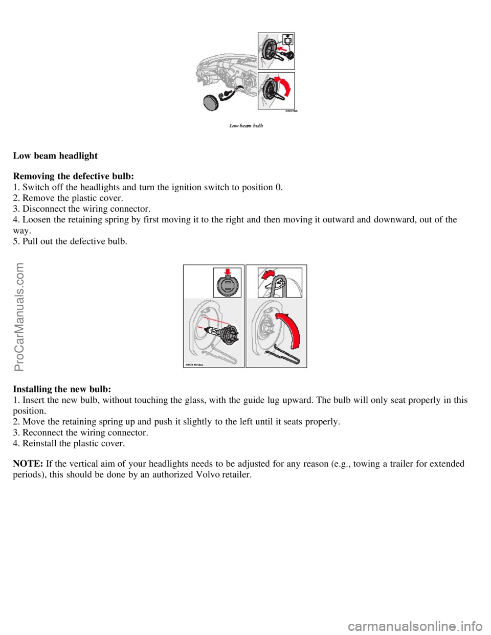 VOLVO V70 2006 Owners Manual Low beam headlight
Removing the defective bulb:
1. Switch off the headlights and turn the ignition switch to position 0.
2. Remove the plastic cover.
3. Disconnect the wiring connector.
4. Loose VOLVO V70 2006 Owners Manual Low beam headlight
Removing the defective bulb:
1. Switch off the headlights and turn the ignition switch to position 0.
2. Remove the plastic cover.
3. Disconnect the wiring connector.
4. Loose