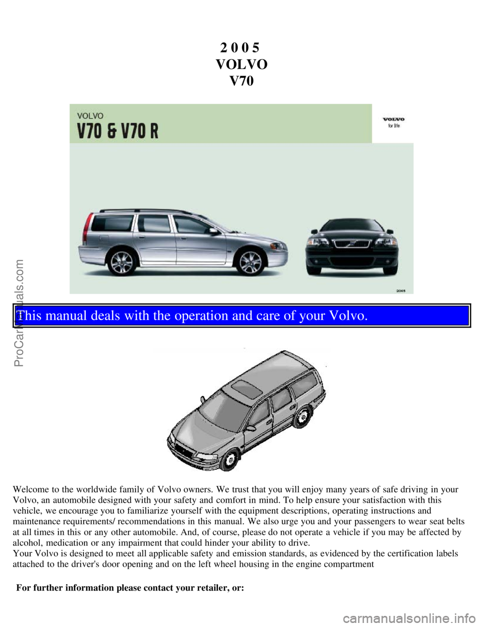 VOLVO V70 2005  Owners Manual 2 0 0 5 
VOLVO V70
This manual deals with the operation and care of your Volvo.
Welcome to the worldwide family of Volvo owners. We trust that you will enjoy many years of safe driving in your
Volvo, 