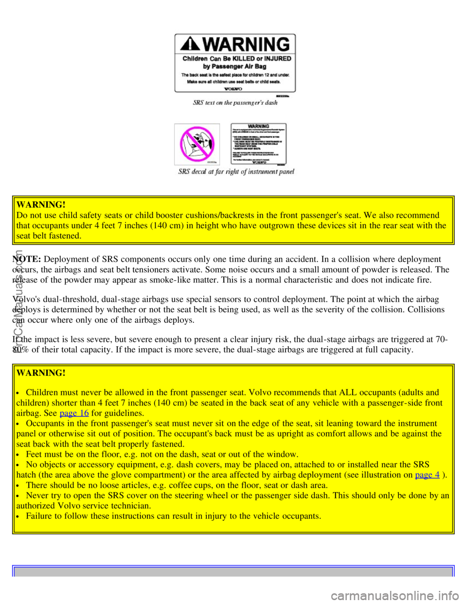 VOLVO V70 2005 User Guide WARNING!
Do not use child safety seats or child booster cushions/backrests in the front passengers seat. We also recommend
that occupants under 4 feet 7 inches (140 cm) in height who have outgrow VOLVO V70 2005 User Guide WARNING!
Do not use child safety seats or child booster cushions/backrests in the front passengers seat. We also recommend
that occupants under 4 feet 7 inches (140 cm) in height who have outgrow
