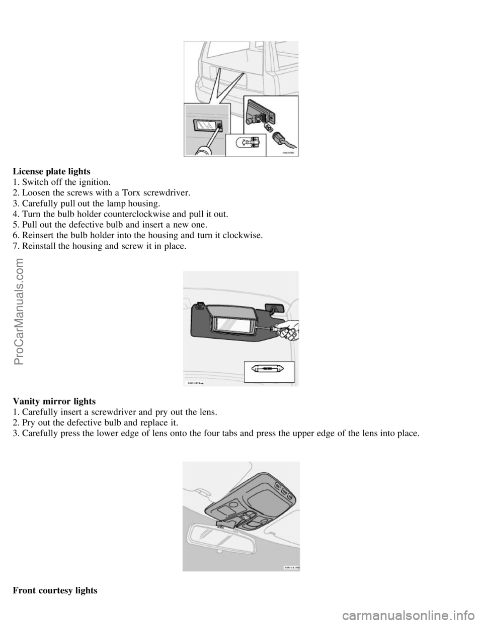 VOLVO V70 2005 Owners Manual License plate lights
1. Switch off the ignition.
2. Loosen the screws with a Torx screwdriver.
3. Carefully pull out the lamp housing.
4. Turn the bulb holder counterclockwise and pull it out.
5. VOLVO V70 2005 Owners Manual License plate lights
1. Switch off the ignition.
2. Loosen the screws with a Torx screwdriver.
3. Carefully pull out the lamp housing.
4. Turn the bulb holder counterclockwise and pull it out.
5.
