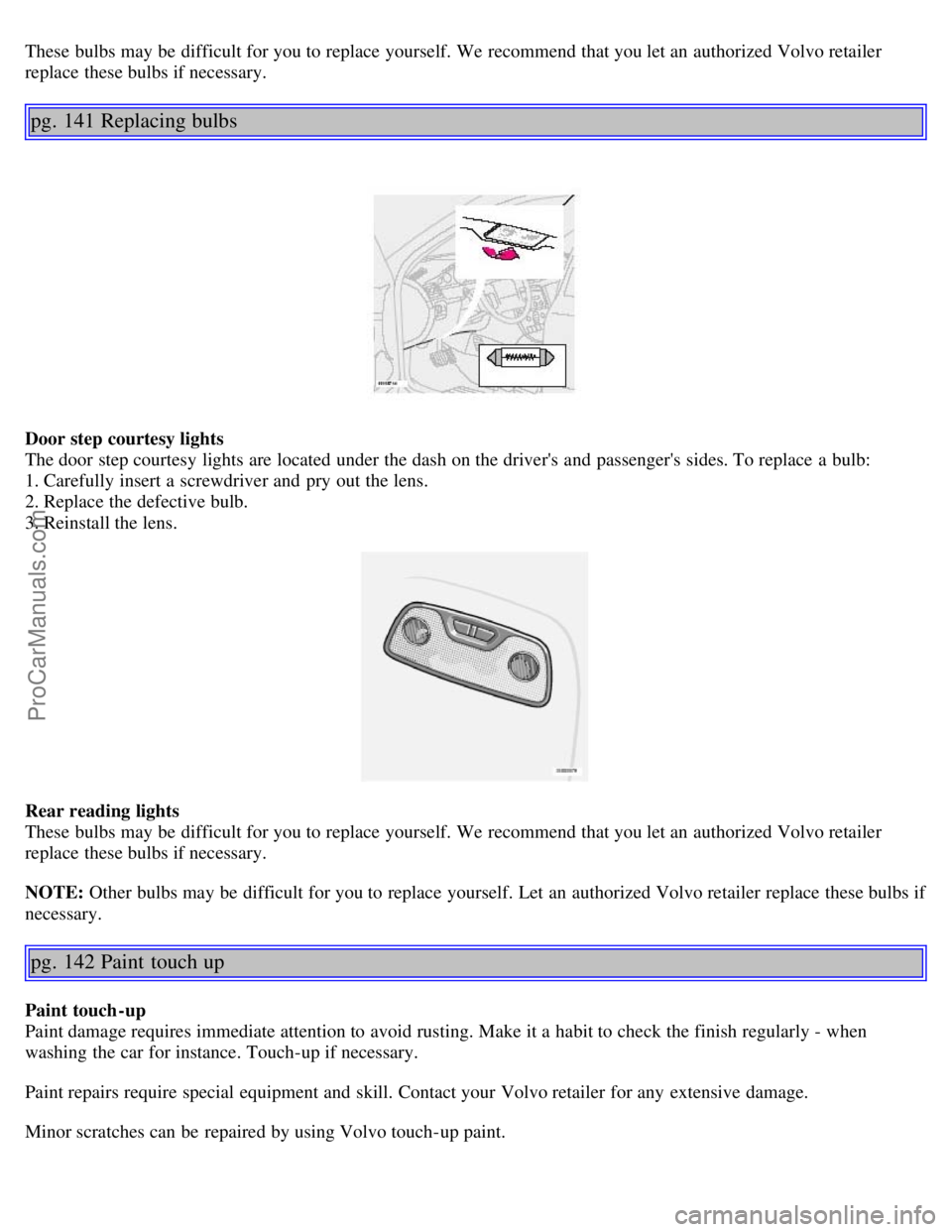 VOLVO V70 2005 Owners Manual These bulbs may be difficult for you to replace yourself. We recommend that you let an authorized Volvo retailer
replace these bulbs if necessary.
pg. 141 Replacing bulbs
Door step courtesy ligh VOLVO V70 2005 Owners Manual These bulbs may be difficult for you to replace yourself. We recommend that you let an authorized Volvo retailer
replace these bulbs if necessary.
pg. 141 Replacing bulbs
Door step courtesy ligh