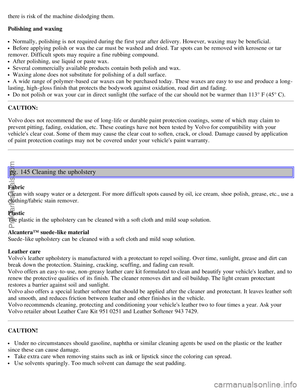 VOLVO V70 2005 Owners Manual there is risk of the machine dislodging them.
Polishing and waxing
Normally, polishing is not required during the first year after delivery. However, waxing may be beneficial.
Before applying polis VOLVO V70 2005 Owners Manual there is risk of the machine dislodging them.
Polishing and waxing
Normally, polishing is not required during the first year after delivery. However, waxing may be beneficial.
Before applying polis