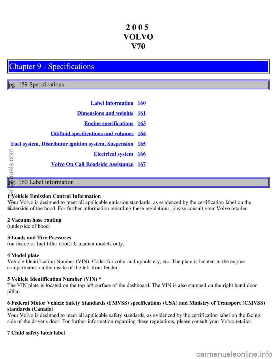 VOLVO V70 2005 Owners Manual 2 0 0 5
VOLVO V70
Chapter 9 - Specifications
pg. 159 Specifications
Label information160
Dimensions and weights161
Engine specifications163
Oil/fluid specifications and volumes164
Fuel system, Dis VOLVO V70 2005 Owners Manual 2 0 0 5
VOLVO V70
Chapter 9 - Specifications
pg. 159 Specifications
Label information160
Dimensions and weights161
Engine specifications163
Oil/fluid specifications and volumes164
Fuel system, Dis
