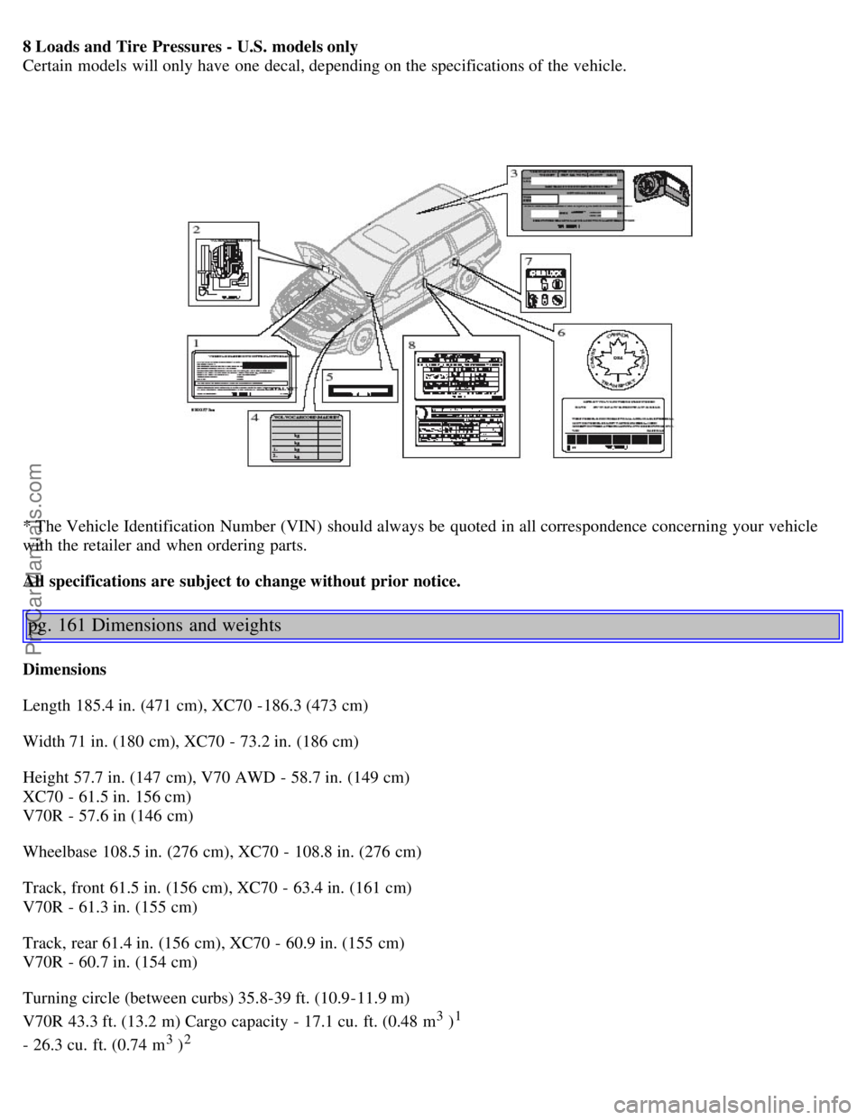 VOLVO V70 2005 Owners Manual 8 Loads and Tire Pressures - U.S. models only
Certain models will only have one decal, depending on the specifications of the vehicle.
* The Vehicle Identification Number (VIN) should always be q VOLVO V70 2005 Owners Manual 8 Loads and Tire Pressures - U.S. models only
Certain models will only have one decal, depending on the specifications of the vehicle.
* The Vehicle Identification Number (VIN) should always be q