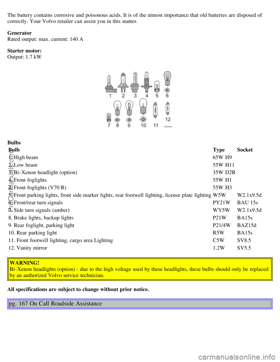 VOLVO V70 2005 Owners Manual The battery contains corrosive and poisonous acids. It is of the utmost importance that old batteries are disposed of
correctly. Your Volvo retailer can assist you in this matter.
Generator
Rated ou VOLVO V70 2005 Owners Manual The battery contains corrosive and poisonous acids. It is of the utmost importance that old batteries are disposed of
correctly. Your Volvo retailer can assist you in this matter.
Generator
Rated ou