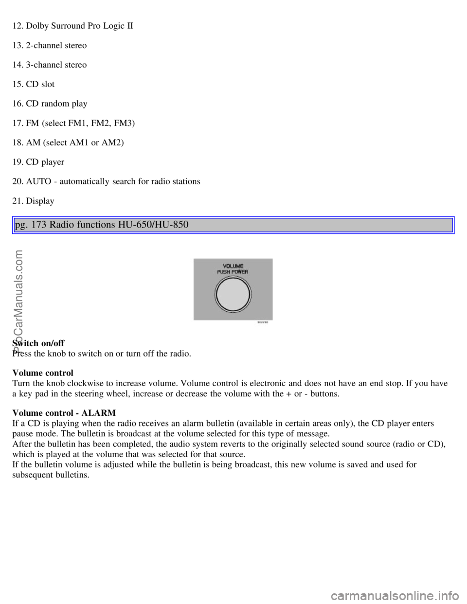 VOLVO V70 2005 Owners Manual 12. Dolby Surround Pro Logic II
13. 2-channel stereo
14. 3-channel stereo
15. CD slot
16. CD random play
17. FM (select FM1, FM2, FM3)
18. AM (select AM1 or AM2)
19. CD player
20. AUTO - automatica VOLVO V70 2005 Owners Manual 12. Dolby Surround Pro Logic II
13. 2-channel stereo
14. 3-channel stereo
15. CD slot
16. CD random play
17. FM (select FM1, FM2, FM3)
18. AM (select AM1 or AM2)
19. CD player
20. AUTO - automatica