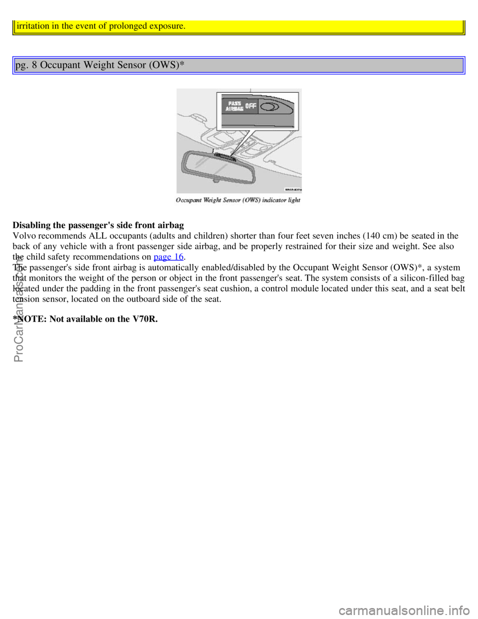 VOLVO V70 2005 User Guide irritation in the event of prolonged exposure.
pg. 8 Occupant Weight Sensor (OWS)*
Disabling the passengers side front airbag
Volvo recommends ALL occupants (adults and children) shorter than four VOLVO V70 2005 User Guide irritation in the event of prolonged exposure.
pg. 8 Occupant Weight Sensor (OWS)*
Disabling the passengers side front airbag
Volvo recommends ALL occupants (adults and children) shorter than four