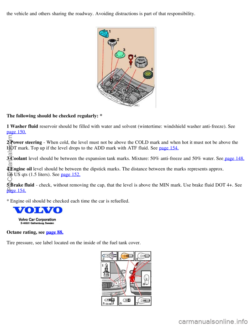 VOLVO V70 2005 Owners Manual the vehicle and others sharing the roadway. Avoiding distractions is part of that responsibility.
The following should be checked regularly: *
1 Washer fluid reservoir should be filled with VOLVO V70 2005 Owners Manual the vehicle and others sharing the roadway. Avoiding distractions is part of that responsibility.
The following should be checked regularly: *
1 Washer fluid reservoir should be filled with