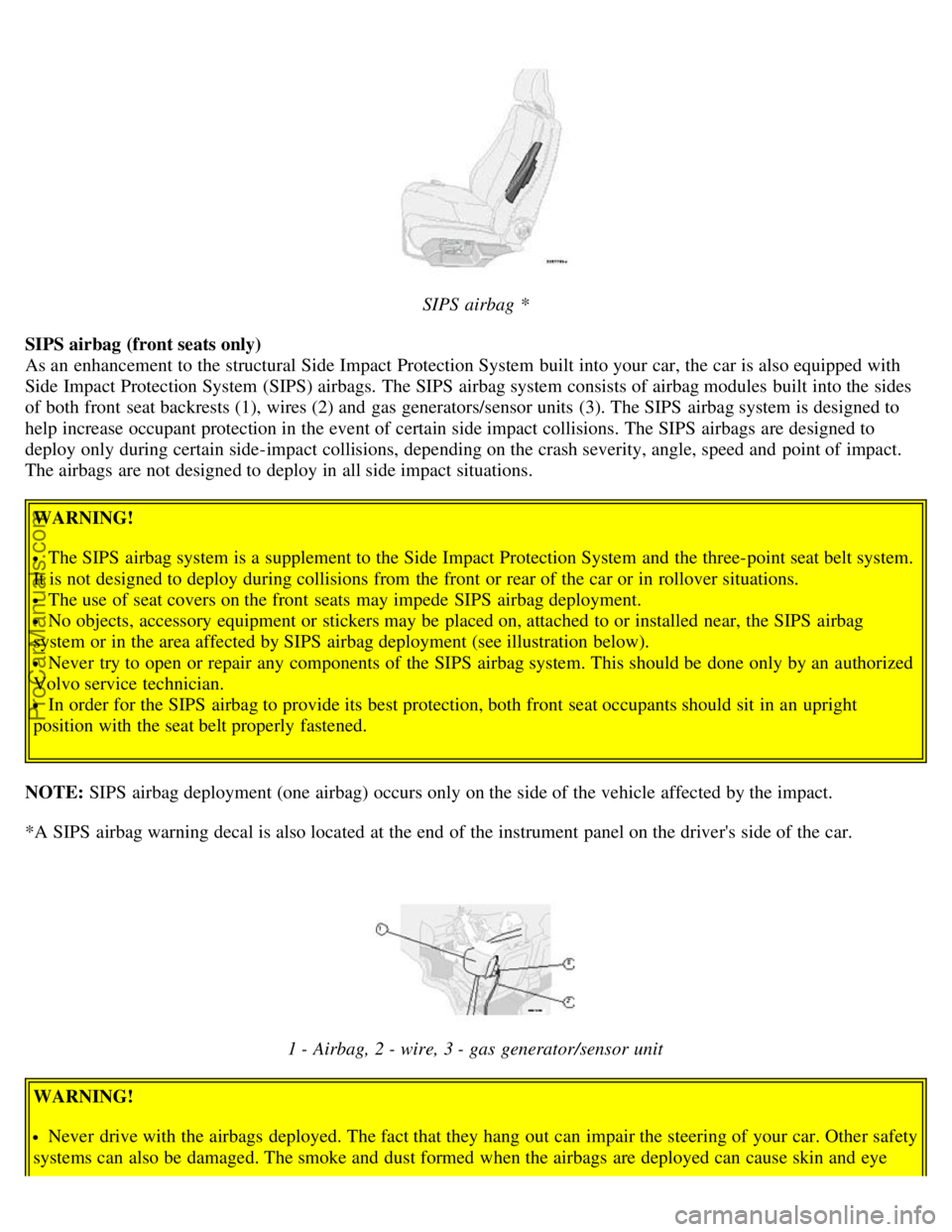VOLVO V70 2005 User Guide SIPS airbag *
SIPS airbag (front seats only)
As an enhancement to the structural Side Impact Protection System built into your car, the car is also equipped with
Side Impact Protection System (SIP VOLVO V70 2005 User Guide SIPS airbag *
SIPS airbag (front seats only)
As an enhancement to the structural Side Impact Protection System built into your car, the car is also equipped with
Side Impact Protection System (SIP