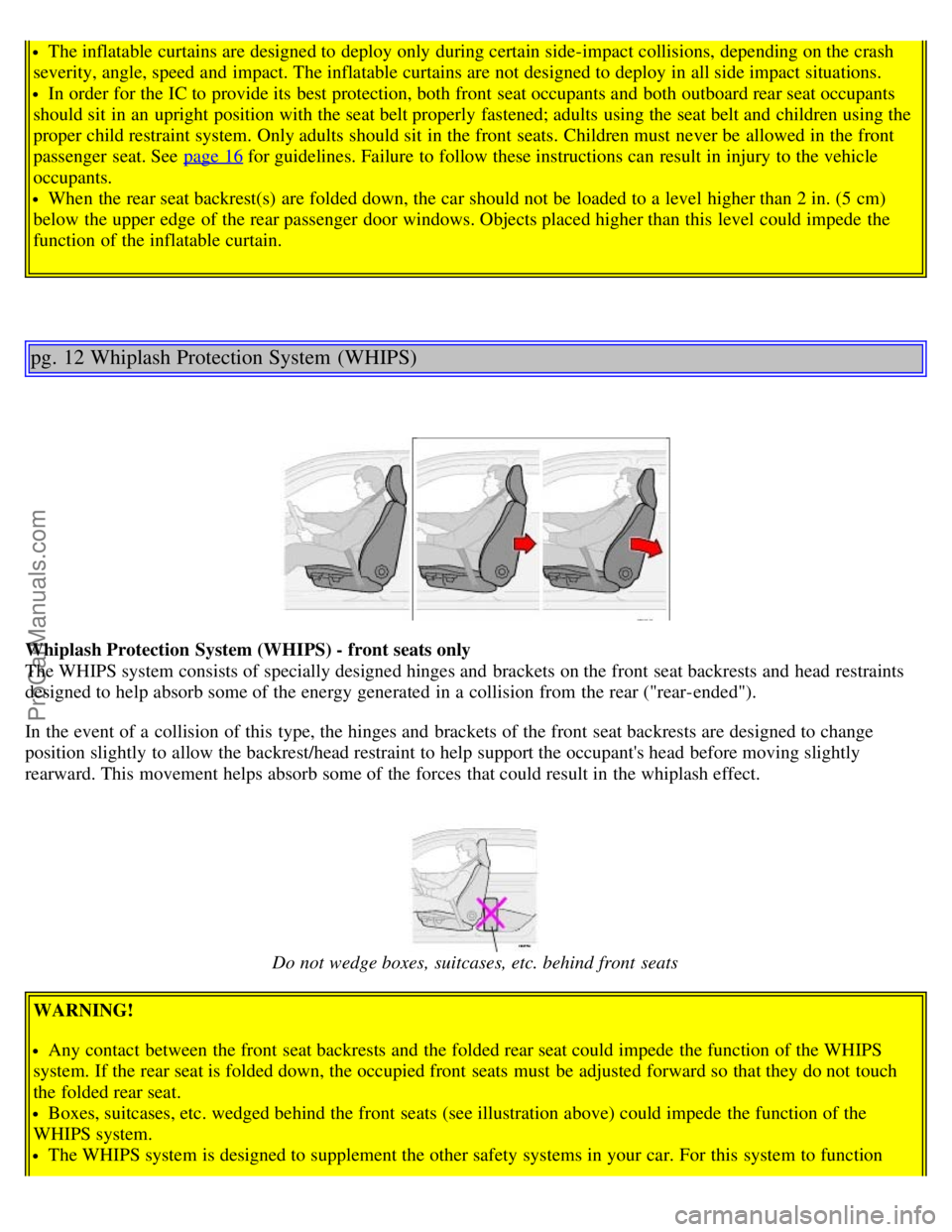 VOLVO V70 2005 Owners Manual The inflatable curtains are designed to deploy only during certain side-impact collisions, depending on the crash
severity, angle, speed and impact. The inflatable curtains are not designed to deploy VOLVO V70 2005 Owners Manual The inflatable curtains are designed to deploy only during certain side-impact collisions, depending on the crash
severity, angle, speed and impact. The inflatable curtains are not designed to deploy