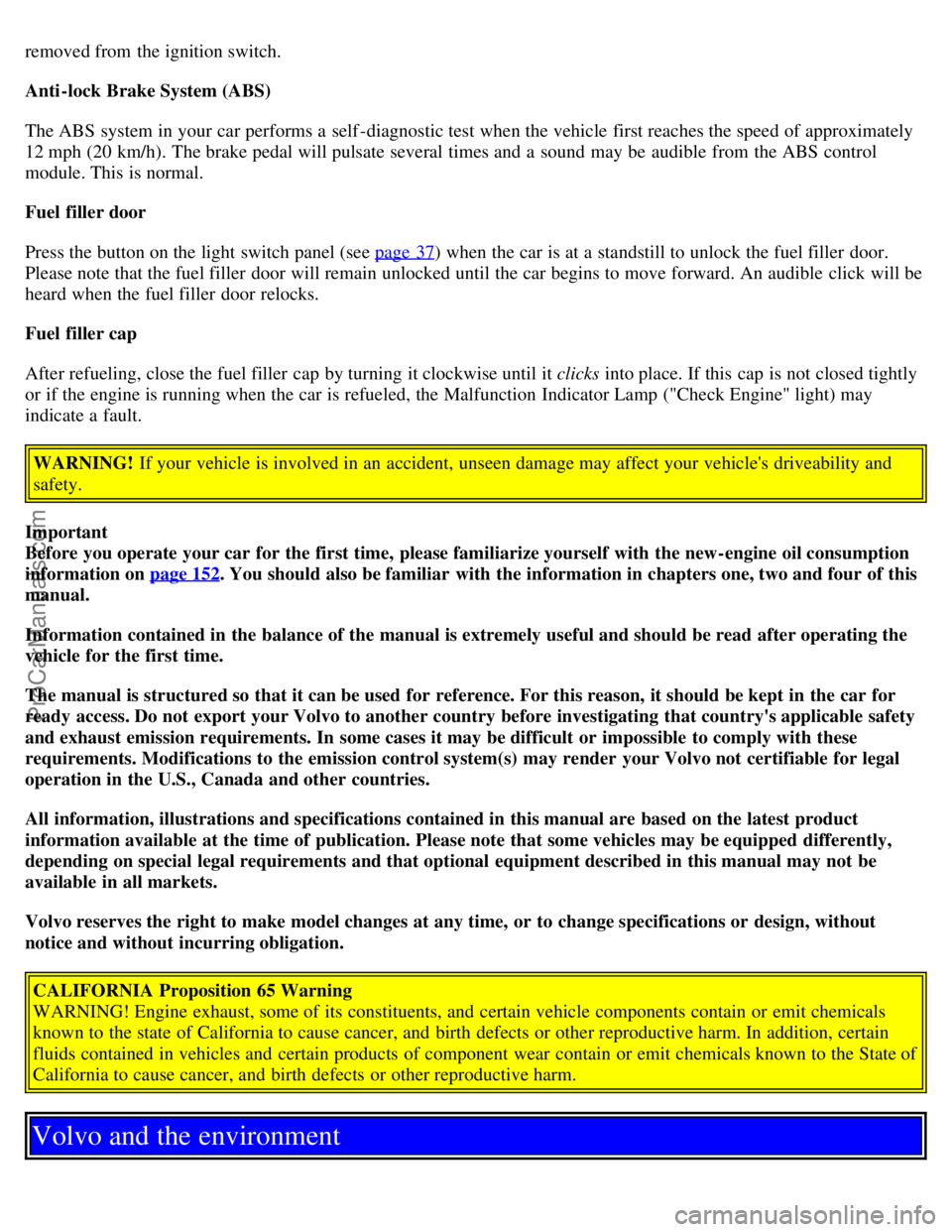 VOLVO V70 2005  Owners Manual removed from  the ignition switch.
Anti-lock Brake System (ABS)
The ABS  system in your car performs a  self -diagnostic test when the vehicle first reaches the speed of approximately
12 mph (20 km/h)