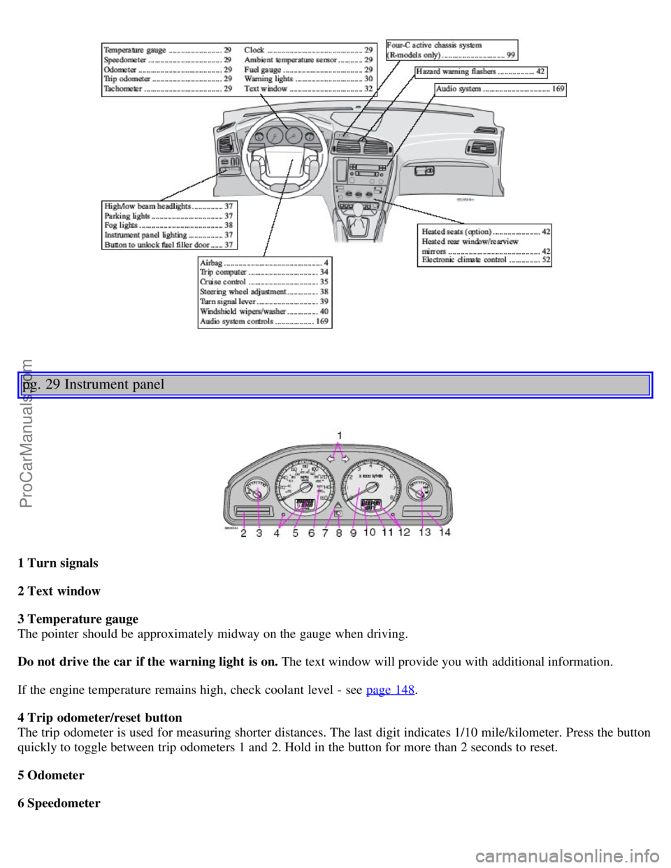 VOLVO V70 2005 Owners Manual pg. 29 Instrument panel
1 Turn signals
2 Text window
3 Temperature gauge
The pointer should be approximately midway on the gauge when driving.
Do not drive the car if the warning light is on. The t VOLVO V70 2005 Owners Manual pg. 29 Instrument panel
1 Turn signals
2 Text window
3 Temperature gauge
The pointer should be approximately midway on the gauge when driving.
Do not drive the car if the warning light is on. The t