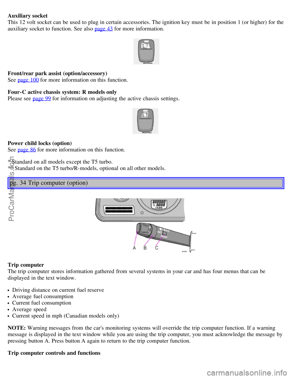 VOLVO V70 2005 Owners Manual Auxiliary socket
This 12 volt socket can be used to plug in certain accessories. The ignition key must be in position 1 (or higher) for the
auxiliary socket to function. See also page 43
for mor VOLVO V70 2005 Owners Manual Auxiliary socket
This 12 volt socket can be used to plug in certain accessories. The ignition key must be in position 1 (or higher) for the
auxiliary socket to function. See also page 43
for mor