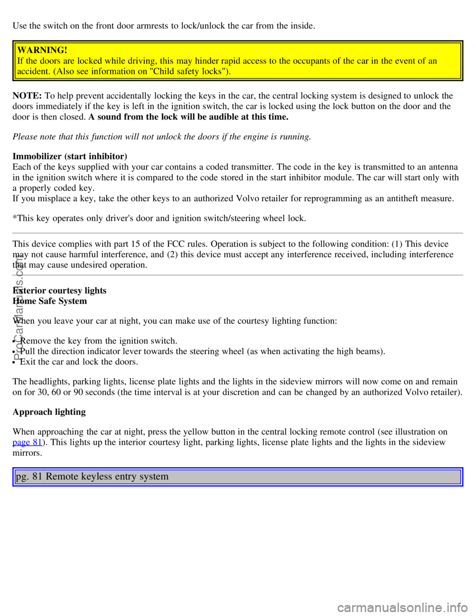 VOLVO V70 2005 Owners Manual Use the switch on the front door armrests to lock/unlock the car from the inside.
WARNING!
If the doors are locked while driving, this may hinder rapid access to the occupants of the car in the eve VOLVO V70 2005 Owners Manual Use the switch on the front door armrests to lock/unlock the car from the inside.
WARNING!
If the doors are locked while driving, this may hinder rapid access to the occupants of the car in the eve