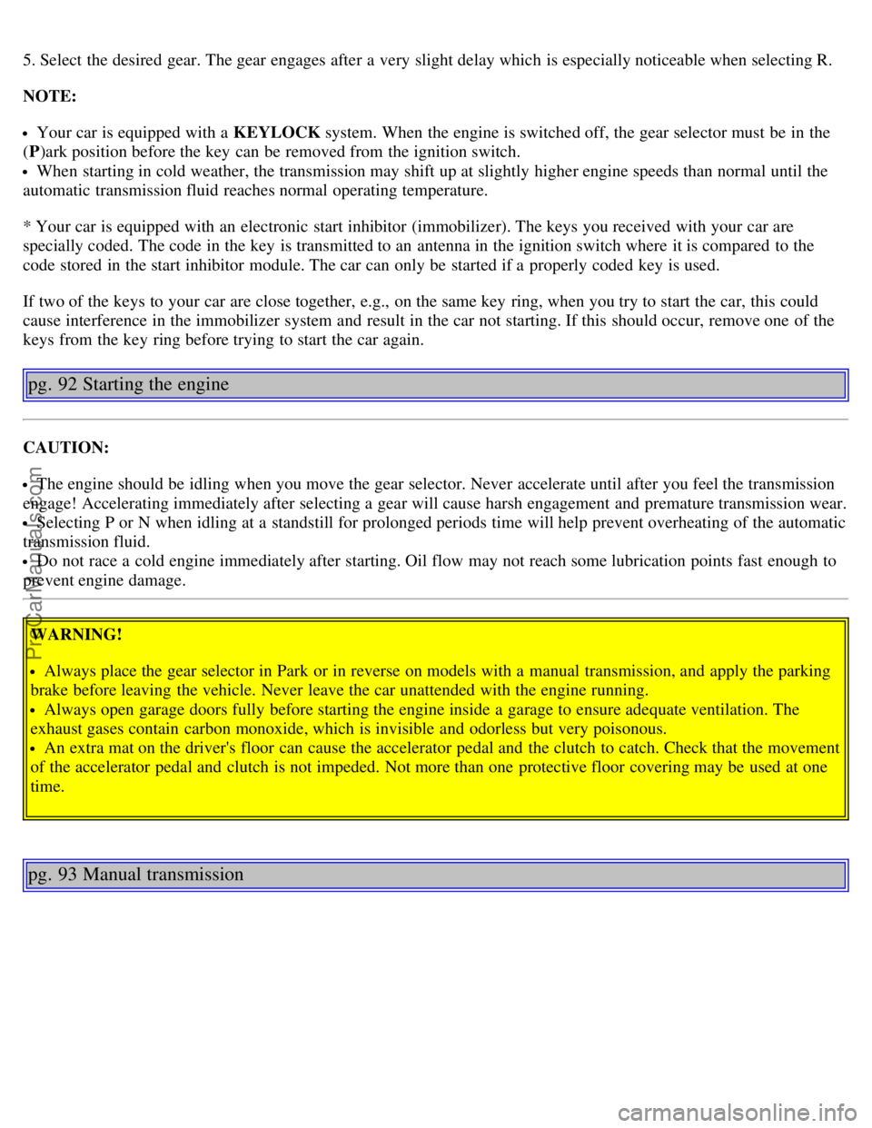 VOLVO V70 2005 Owners Manual 5. Select the desired gear. The gear engages after a very slight delay which is especially noticeable when selecting R.
NOTE:
Your car is equipped with a KEYLOCK system. When the engine is switche VOLVO V70 2005 Owners Manual 5. Select the desired gear. The gear engages after a very slight delay which is especially noticeable when selecting R.
NOTE:
Your car is equipped with a KEYLOCK system. When the engine is switche