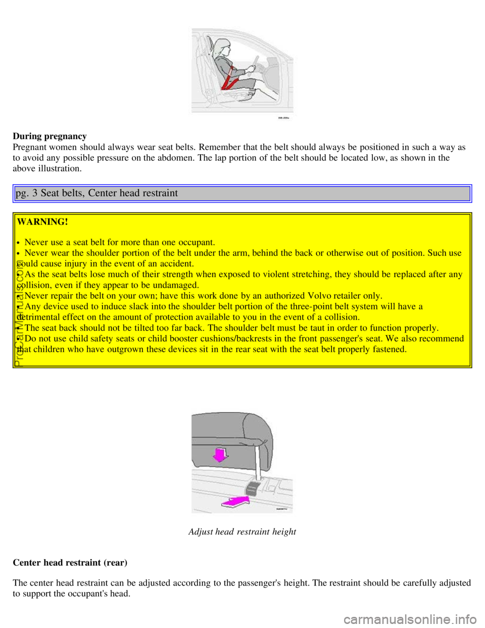 VOLVO V70 2005  Owners Manual During pregnancy
Pregnant women  should always wear  seat belts. Remember that the belt should always be  positioned in such a  way as
to avoid any  possible pressure on the abdomen. The lap portion o