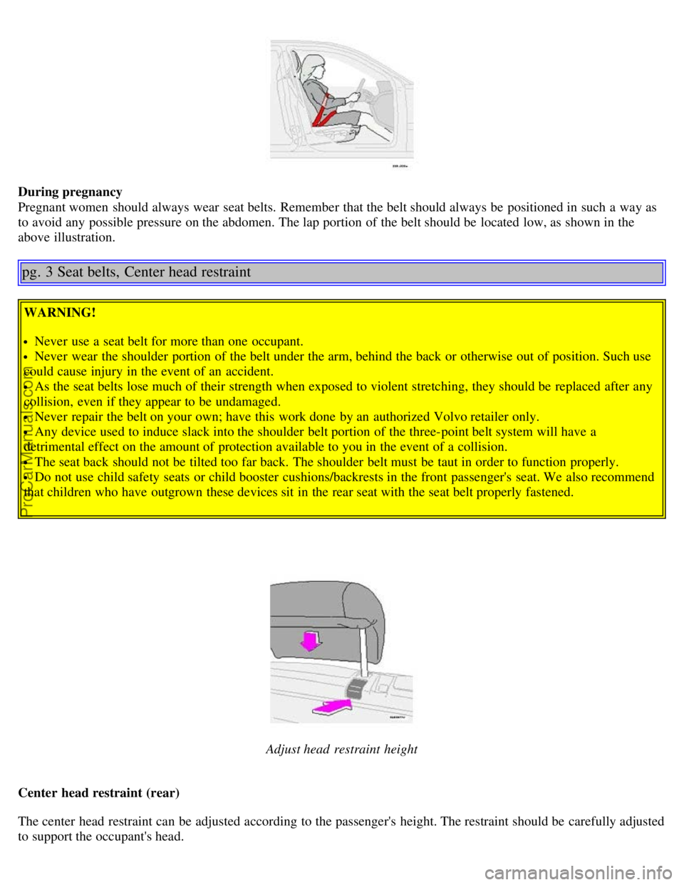 VOLVO V70 2005 Owners Manual During pregnancy
Pregnant women should always wear seat belts. Remember that the belt should always be positioned in such a way as
to avoid any possible pressure on the abdomen. The lap portion o VOLVO V70 2005 Owners Manual During pregnancy
Pregnant women should always wear seat belts. Remember that the belt should always be positioned in such a way as
to avoid any possible pressure on the abdomen. The lap portion o