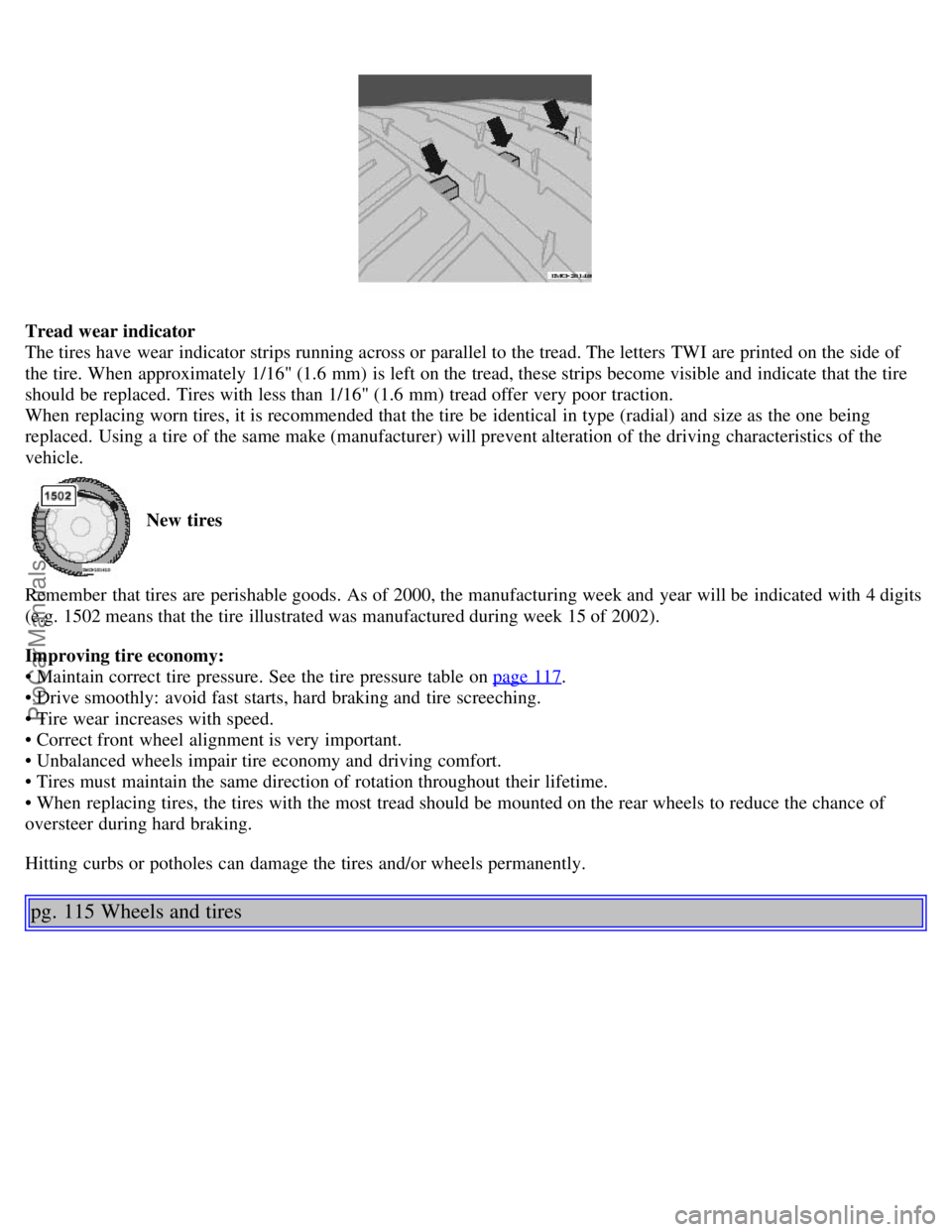 VOLVO V70 2005 Manual PDF Tread wear indicator
The tires have wear indicator strips running across or parallel to the tread. The letters TWI are printed on the side of
the tire. When approximately 1/16" (1.6 mm) is left on VOLVO V70 2005 Manual PDF Tread wear indicator
The tires have wear indicator strips running across or parallel to the tread. The letters TWI are printed on the side of
the tire. When approximately 1/16" (1.6 mm) is left on