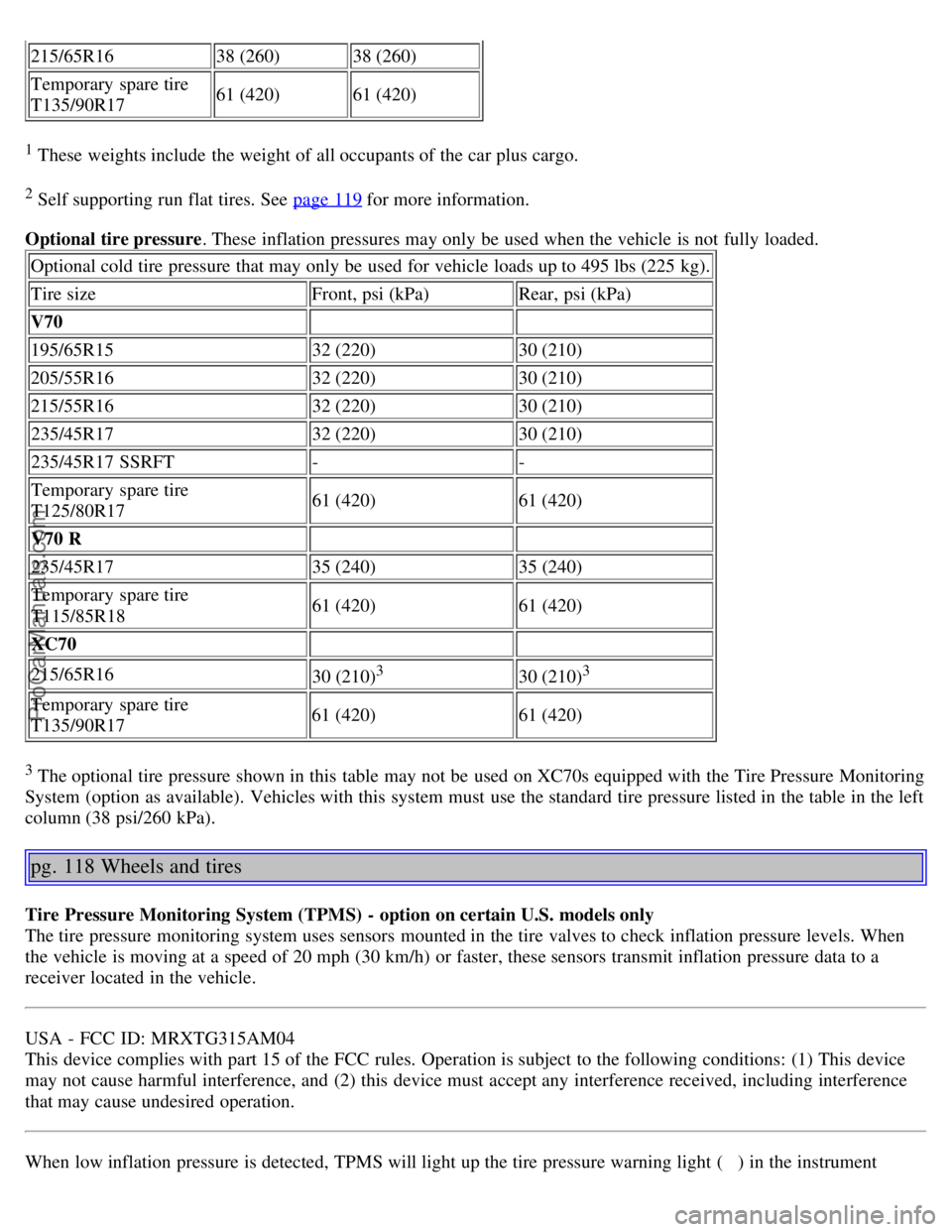 VOLVO V70 2005  Owners Manual 215/65R1638 (260) 38 (260)
Temporary  spare tire 
T135/90R17 61 (420) 61 (420)
1 These weights include  the weight of all occupants of the car plus cargo.
2 Self supporting run flat tires. See  page 1