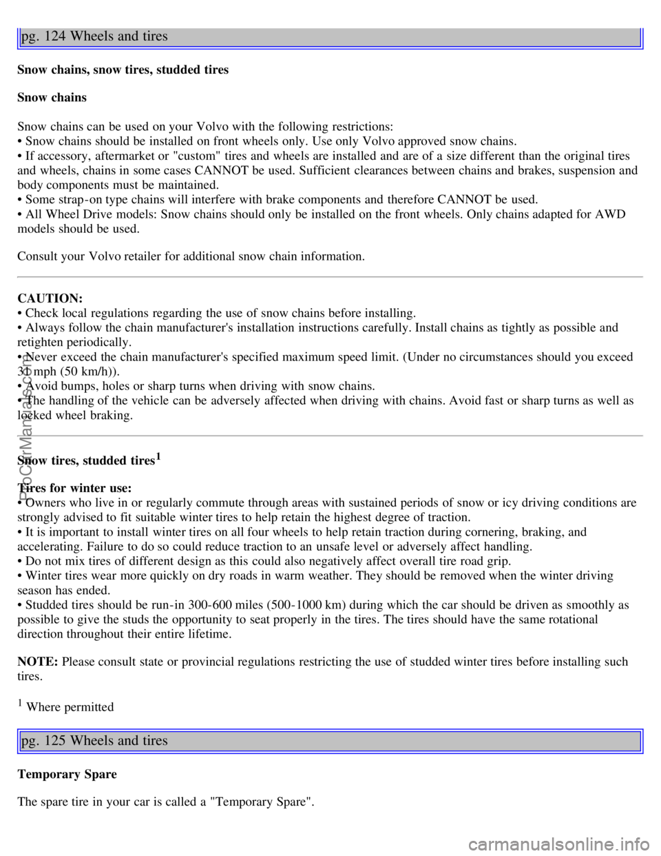 VOLVO V70 2005  Owners Manual pg. 124 Wheels and tires
Snow chains, snow tires, studded tires
Snow chains
Snow chains can be  used on your Volvo with the following restrictions: 
• Snow chains should be  installed on front  whee