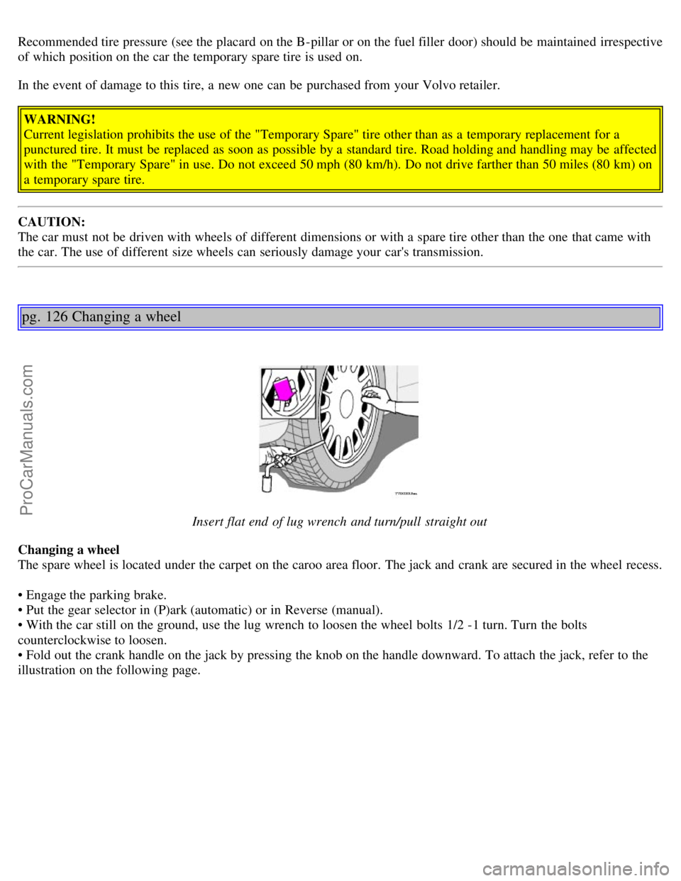 VOLVO V70 2005  Owners Manual Recommended tire pressure (see the placard  on the B-pillar or on the fuel filler  door) should be  maintained  irrespective
of which  position on the car the temporary spare tire is used on.
In the e