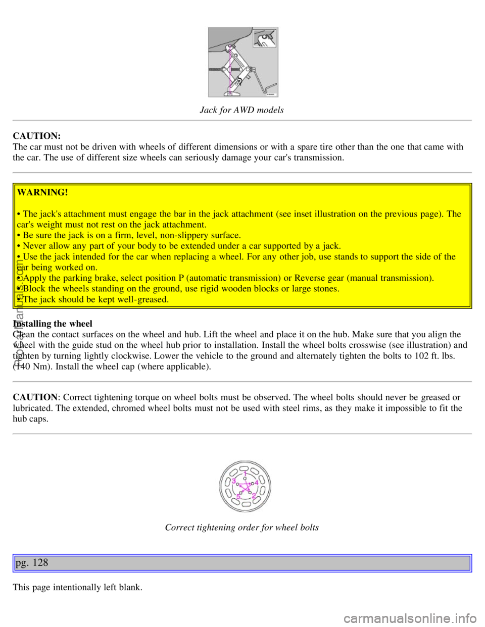 VOLVO V70 2005  Owners Manual Jack for AWD models
CAUTION:
The car must  not be  driven with wheels of different  dimensions or with a  spare tire other than the one  that came with
the car. The use of different  size wheels can s