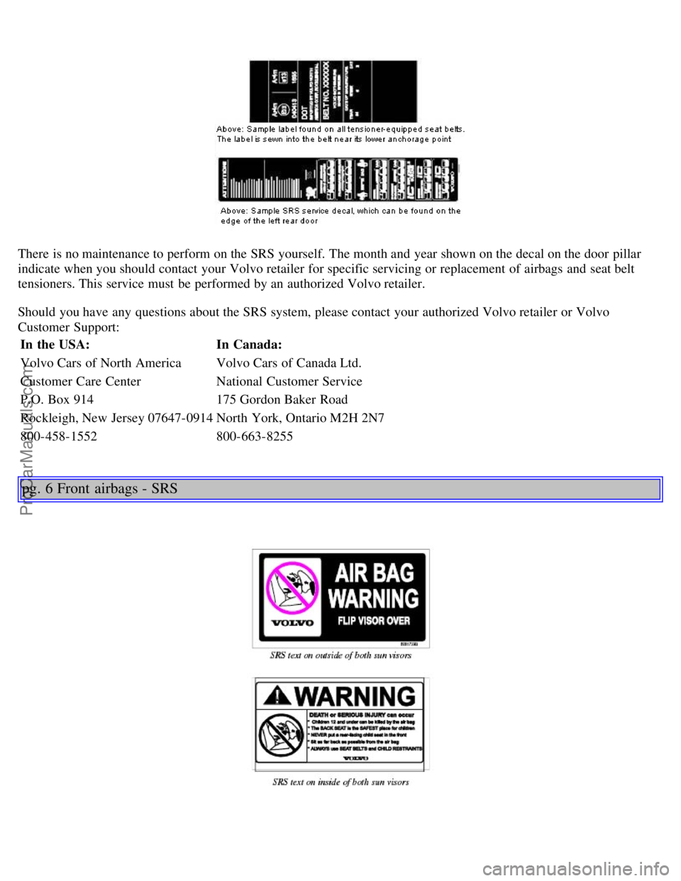 VOLVO V70 2005  Owners Manual There is no maintenance to perform on the SRS yourself. The month and  year shown on the decal on the door pillar
indicate when you should contact your Volvo retailer for specific servicing or replace