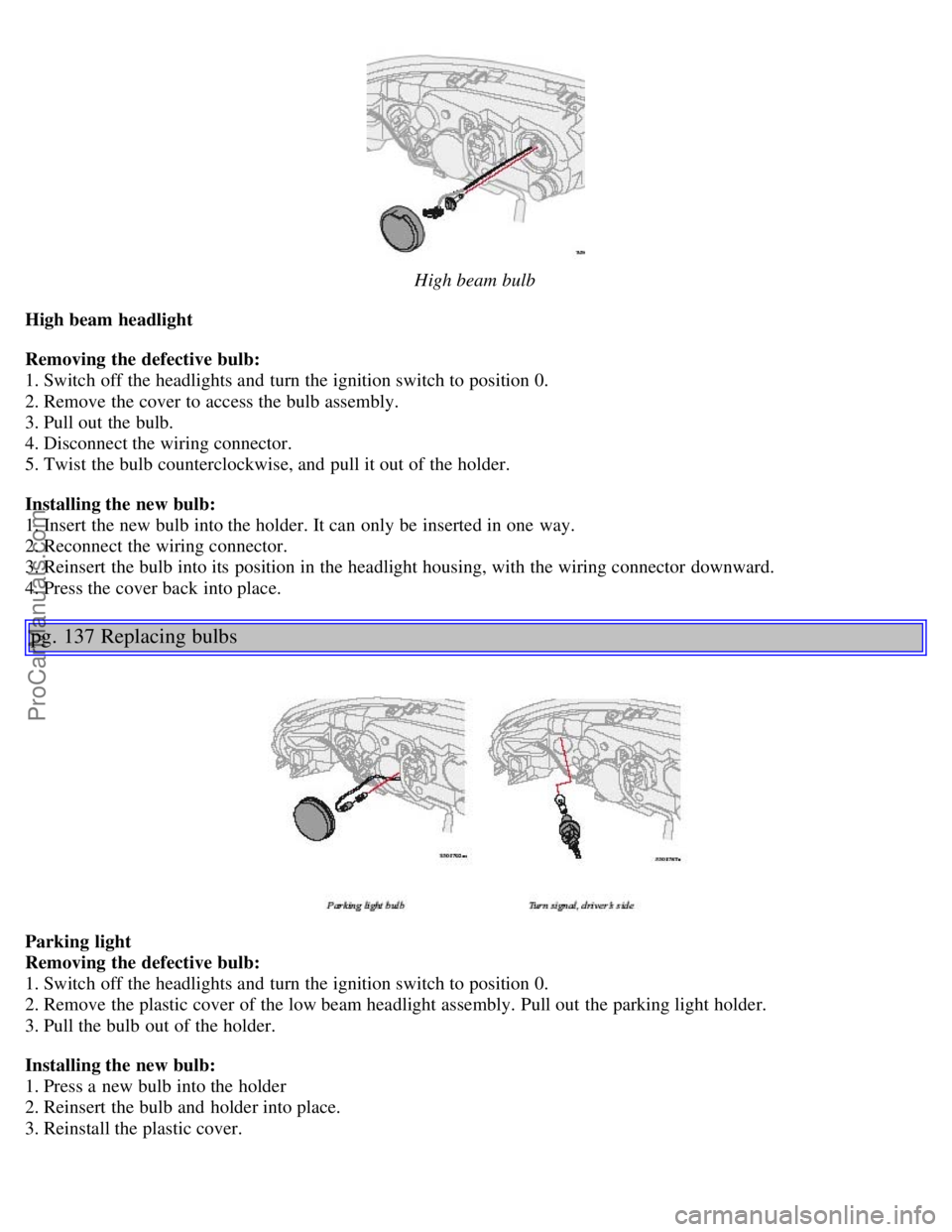 VOLVO V70 2005 Owners Manual High beam bulb
High beam headlight
Removing the defective bulb:
1. Switch off the headlights and turn the ignition switch to position 0.
2. Remove the cover to access the bulb assembly.
3. Pull o VOLVO V70 2005 Owners Manual High beam bulb
High beam headlight
Removing the defective bulb:
1. Switch off the headlights and turn the ignition switch to position 0.
2. Remove the cover to access the bulb assembly.
3. Pull o