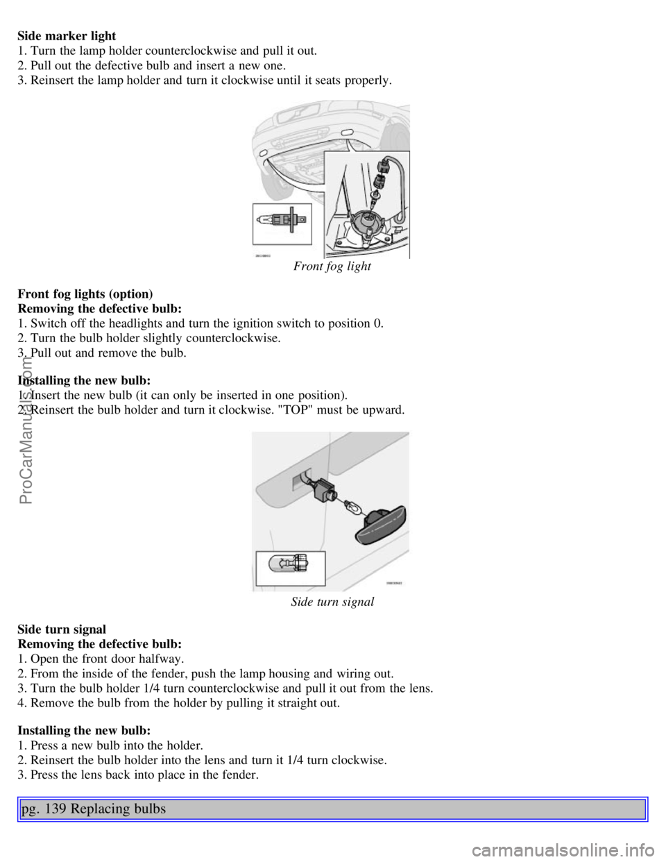 VOLVO V70 2005 Owners Manual Side marker light
1. Turn the lamp holder counterclockwise and pull it out.
2. Pull out the defective bulb and insert a new one.
3. Reinsert the lamp holder and turn it clockwise until it sea VOLVO V70 2005 Owners Manual Side marker light
1. Turn the lamp holder counterclockwise and pull it out.
2. Pull out the defective bulb and insert a new one.
3. Reinsert the lamp holder and turn it clockwise until it sea