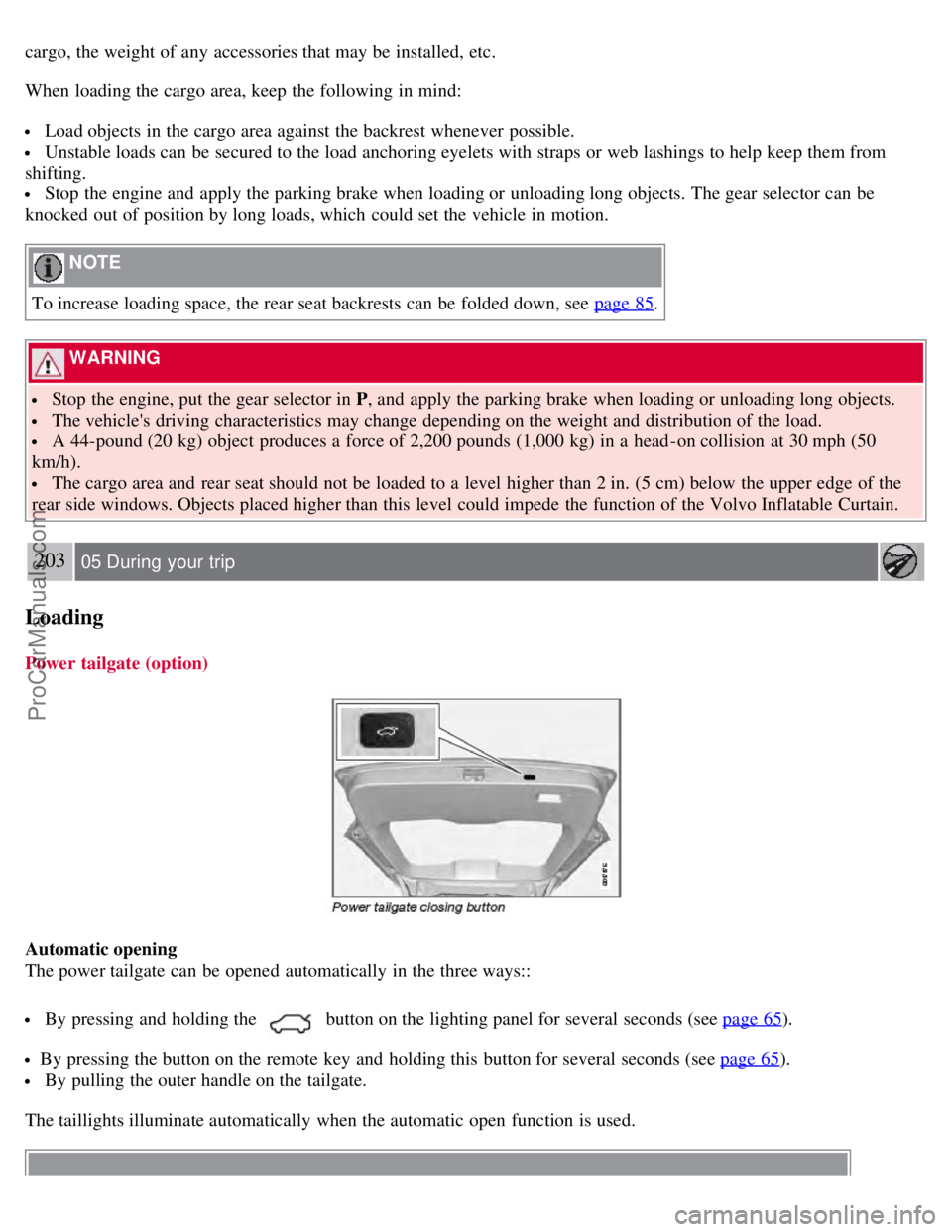 VOLVO V70 2008 Owners Manual cargo, the weight of any accessories that may be installed, etc.
When loading the cargo area, keep the following in mind:
Load objects in the cargo area against the backrest whenever possible.
Un VOLVO V70 2008 Owners Manual cargo, the weight of any accessories that may be installed, etc.
When loading the cargo area, keep the following in mind:
Load objects in the cargo area against the backrest whenever possible.
Un