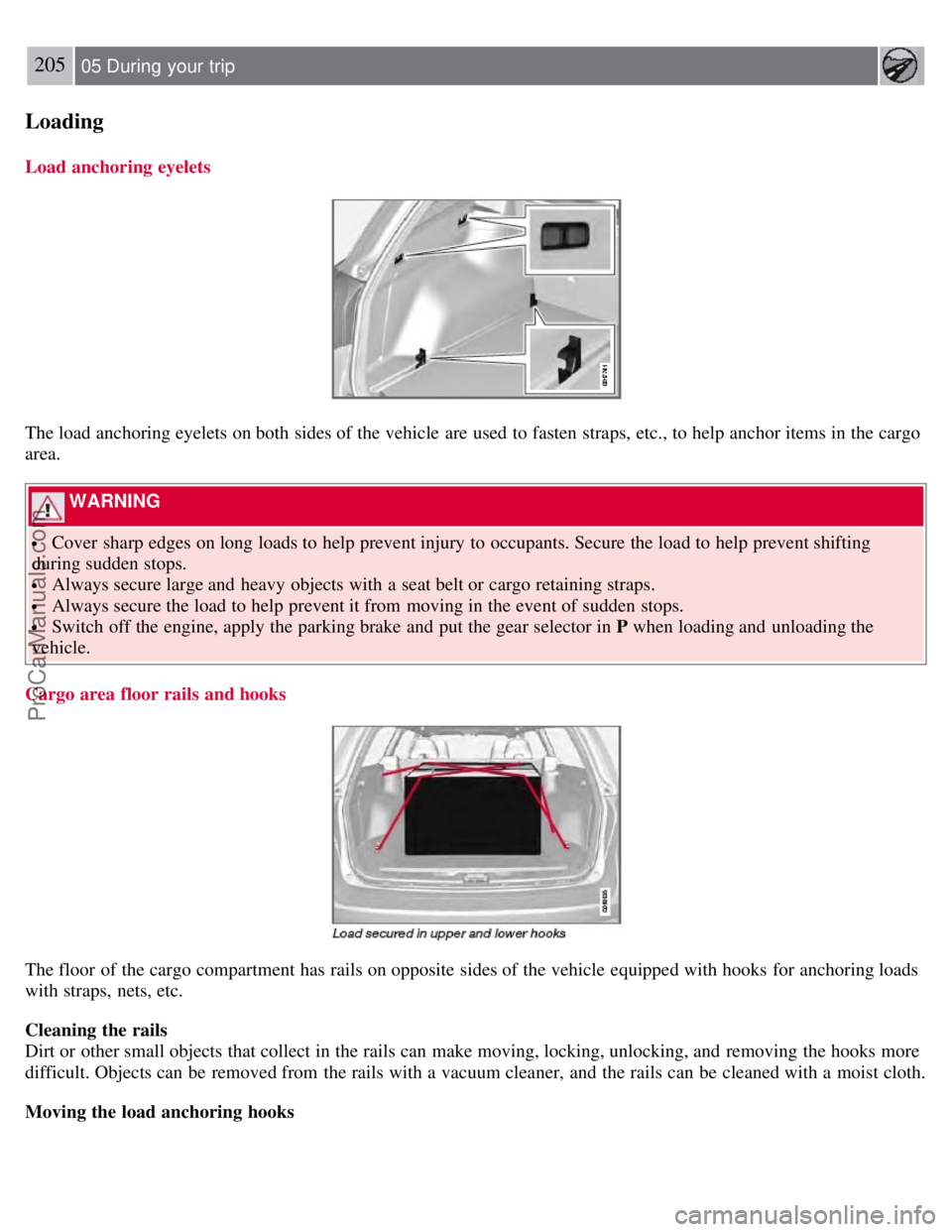 VOLVO V70 2008 Owners Manual 205 05 During your trip
Loading
Load anchoring eyelets
The load anchoring eyelets on both sides of the vehicle are used to fasten straps, etc., to help anchor items in the cargo
area.
WARNING
Cov VOLVO V70 2008 Owners Manual 205 05 During your trip
Loading
Load anchoring eyelets
The load anchoring eyelets on both sides of the vehicle are used to fasten straps, etc., to help anchor items in the cargo
area.
WARNING
Cov