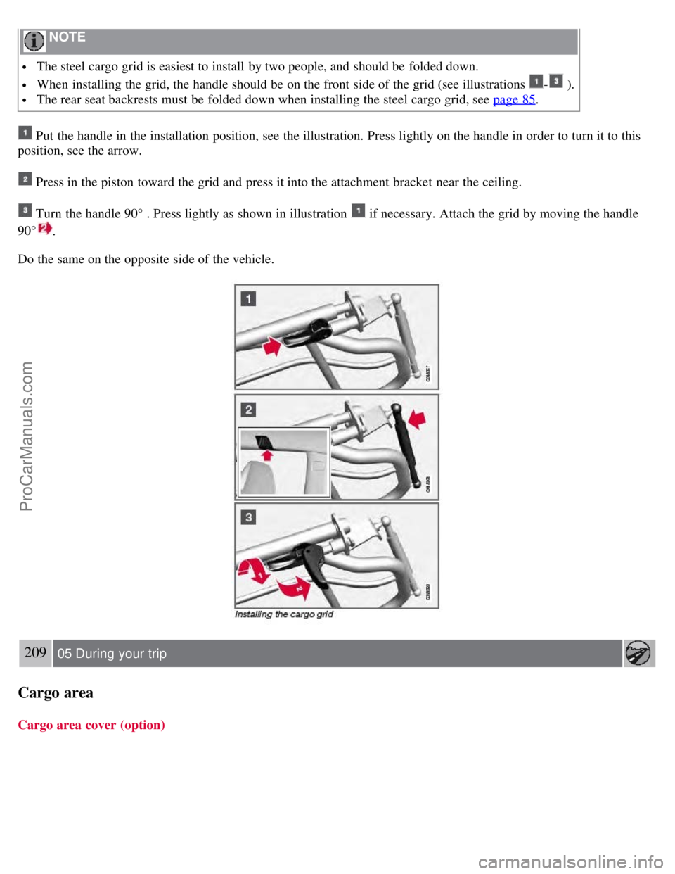 VOLVO V70 2008 Owners Manual NOTE
The steel cargo grid is easiest to install by two people, and should be folded down.
When installing the grid, the handle should be on the front side of the grid (see illustrations - ).
VOLVO V70 2008 Owners Manual NOTE
The steel cargo grid is easiest to install by two people, and should be folded down.
When installing the grid, the handle should be on the front side of the grid (see illustrations - ).