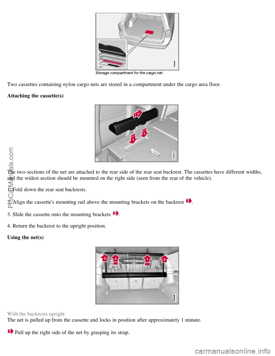 VOLVO V70 2008 Owners Manual Two cassettes containing nylon cargo nets are stored in a compartment under the cargo area floor.
Attaching the cassette(s)
The two-sections of the net are attached to the rear side of the rear seat VOLVO V70 2008 Owners Manual Two cassettes containing nylon cargo nets are stored in a compartment under the cargo area floor.
Attaching the cassette(s)
The two-sections of the net are attached to the rear side of the rear seat