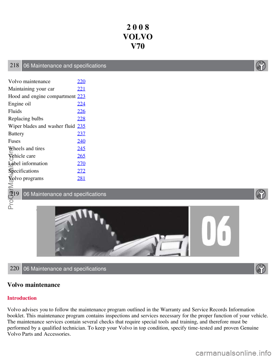 VOLVO V70 2008 Owners Manual 2 0 0 8
VOLVO V70
218 06 Maintenance and specifications
Volvo maintenance 220
Maintaining your car221
Hood and engine compartment223
Engine oil224
Fluids226
Replacing bulbs228
Wiper blades and washe VOLVO V70 2008 Owners Manual 2 0 0 8
VOLVO V70
218 06 Maintenance and specifications
Volvo maintenance 220
Maintaining your car221
Hood and engine compartment223
Engine oil224
Fluids226
Replacing bulbs228
Wiper blades and washe