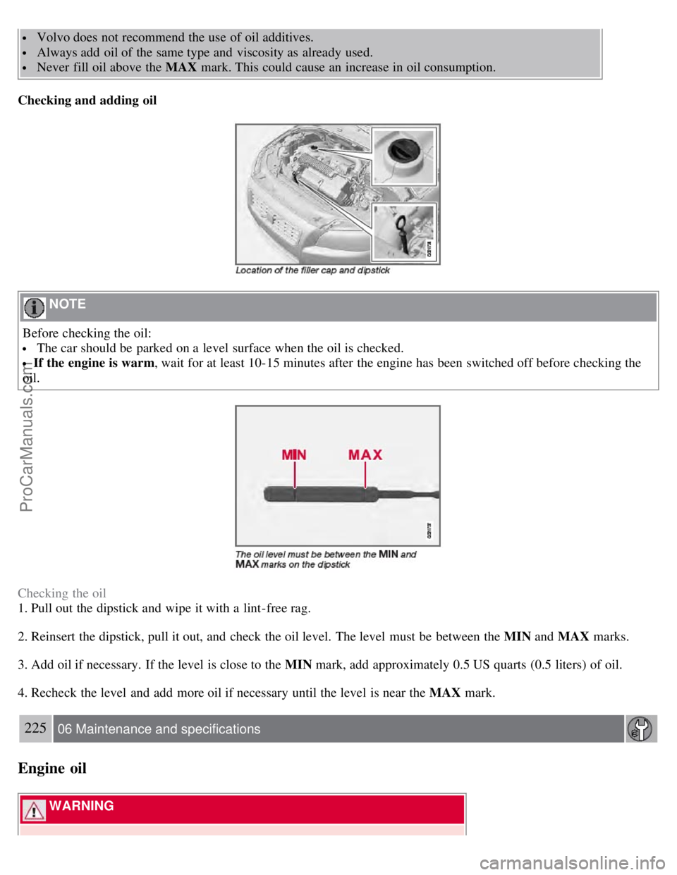 VOLVO V70 2008 Owners Manual Volvo does not recommend the use of oil additives.
Always add oil of the same type and viscosity as already used.
Never fill oil above the MAX mark. This could cause an increase in oil consump VOLVO V70 2008 Owners Manual Volvo does not recommend the use of oil additives.
Always add oil of the same type and viscosity as already used.
Never fill oil above the MAX mark. This could cause an increase in oil consump