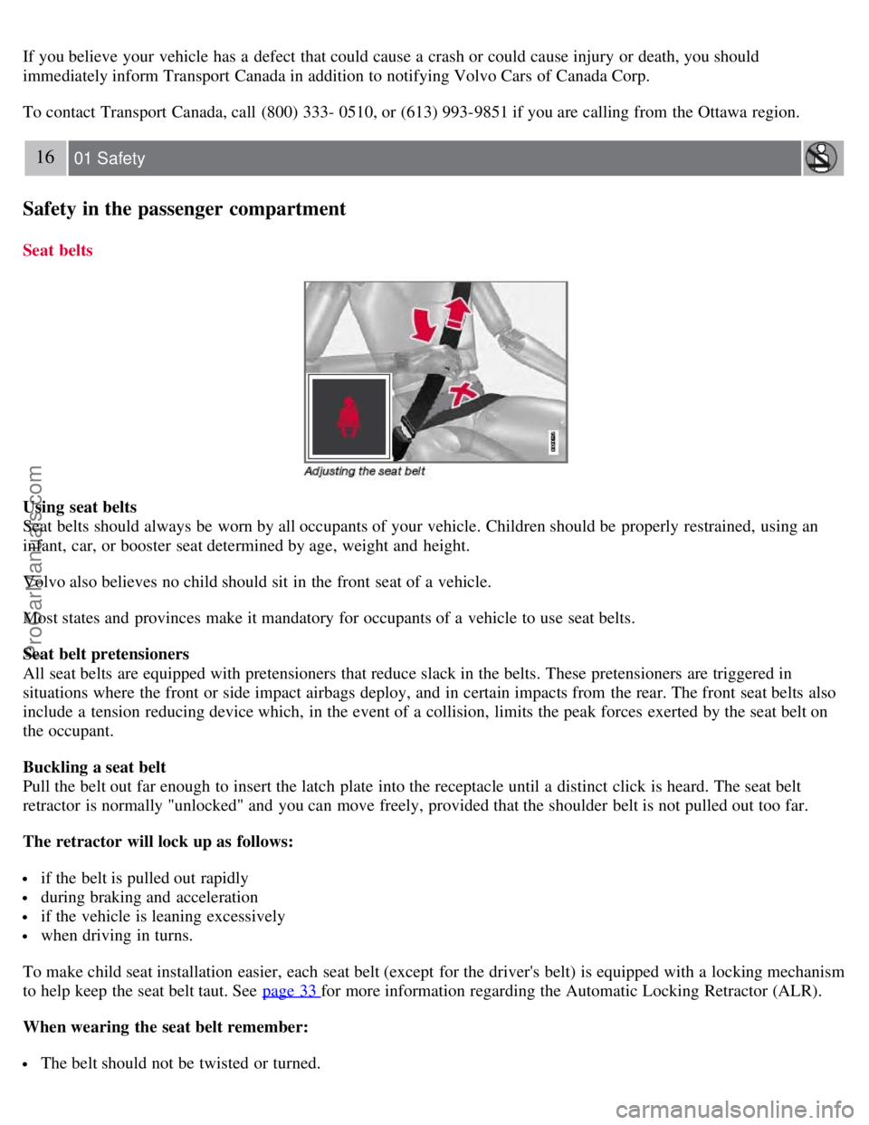 VOLVO V70 2008  Owners Manual If you believe your vehicle has a  defect  that could cause a  crash or could cause injury or death, you should
immediately inform Transport Canada in addition to notifying Volvo Cars of Canada Corp.
