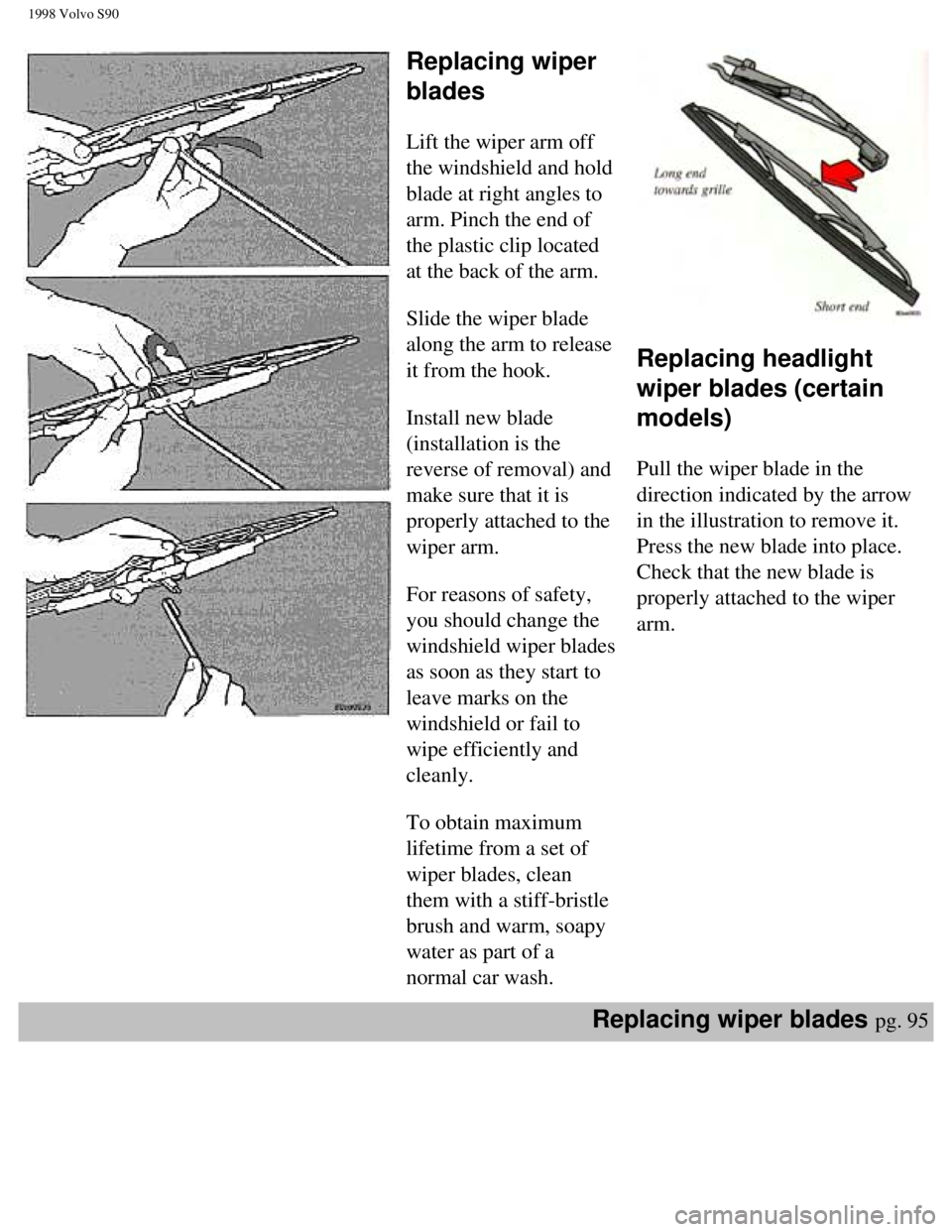 VOLVO V90 1998 Owners Manual
1998 Volvo S90
Replacing wiper
blades
Lift the wiper arm off
the windshield and hold
blade at right angles to
arm. Pinch the end of
the plastic clip located
at the back of the arm.
VOLVO V90 1998 Owners Manual
1998 Volvo S90
Replacing wiper
blades
Lift the wiper arm off
the windshield and hold
blade at right angles to
arm. Pinch the end of
the plastic clip located
at the back of the arm.