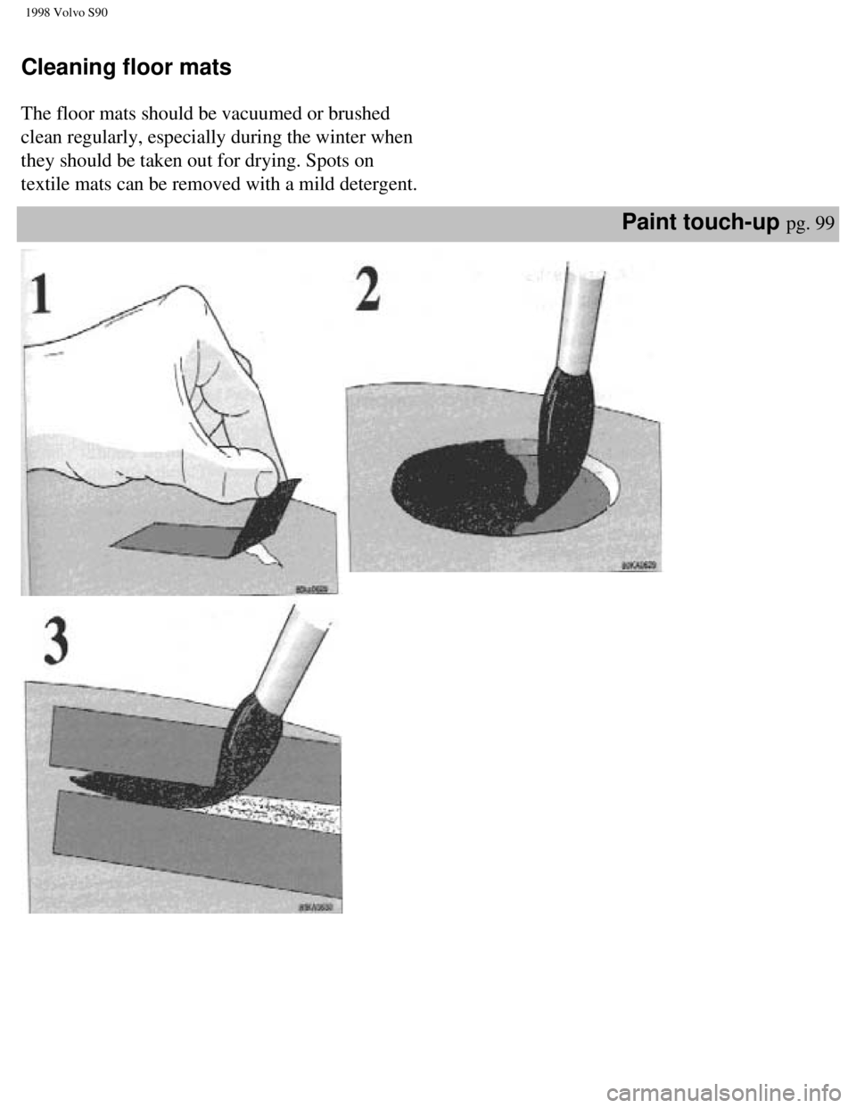 VOLVO V90 1998 Owners Manual
1998 Volvo S90
Cleaning floor mats
The floor mats should be vacuumed or brushed
clean regularly, especially during the winter when
they should be taken out for drying. Spots on
textile mats VOLVO V90 1998 Owners Manual
1998 Volvo S90
Cleaning floor mats
The floor mats should be vacuumed or brushed
clean regularly, especially during the winter when
they should be taken out for drying. Spots on
textile mats