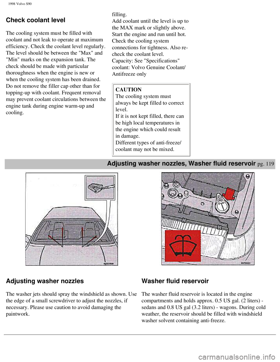 VOLVO V90 1998 Owners Manual
1998 Volvo S90
Check coolant level
The cooling system must be filled with
coolant and not leak to operate at maximum
efficiency. Check the coolant level regularly.
The level should be between VOLVO V90 1998 Owners Manual
1998 Volvo S90
Check coolant level
The cooling system must be filled with
coolant and not leak to operate at maximum
efficiency. Check the coolant level regularly.
The level should be between