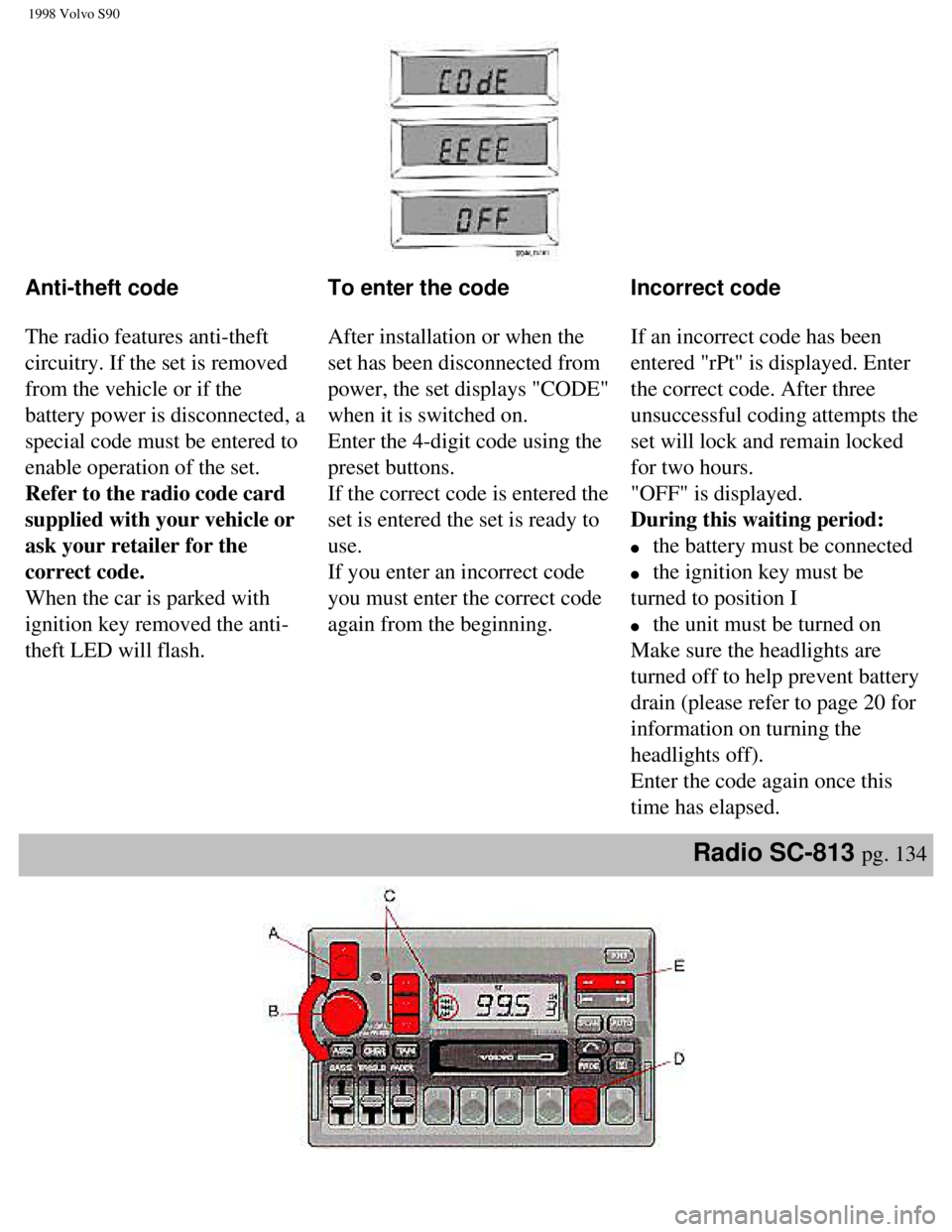 VOLVO V90 1998 Owners Manual
1998 Volvo S90
Anti-theft code
The radio features anti-theft
circuitry. If the set is removed
from the vehicle or if the
battery power is disconnected, a
special code must be entered to
enabl VOLVO V90 1998 Owners Manual
1998 Volvo S90
Anti-theft code
The radio features anti-theft
circuitry. If the set is removed
from the vehicle or if the
battery power is disconnected, a
special code must be entered to
enabl