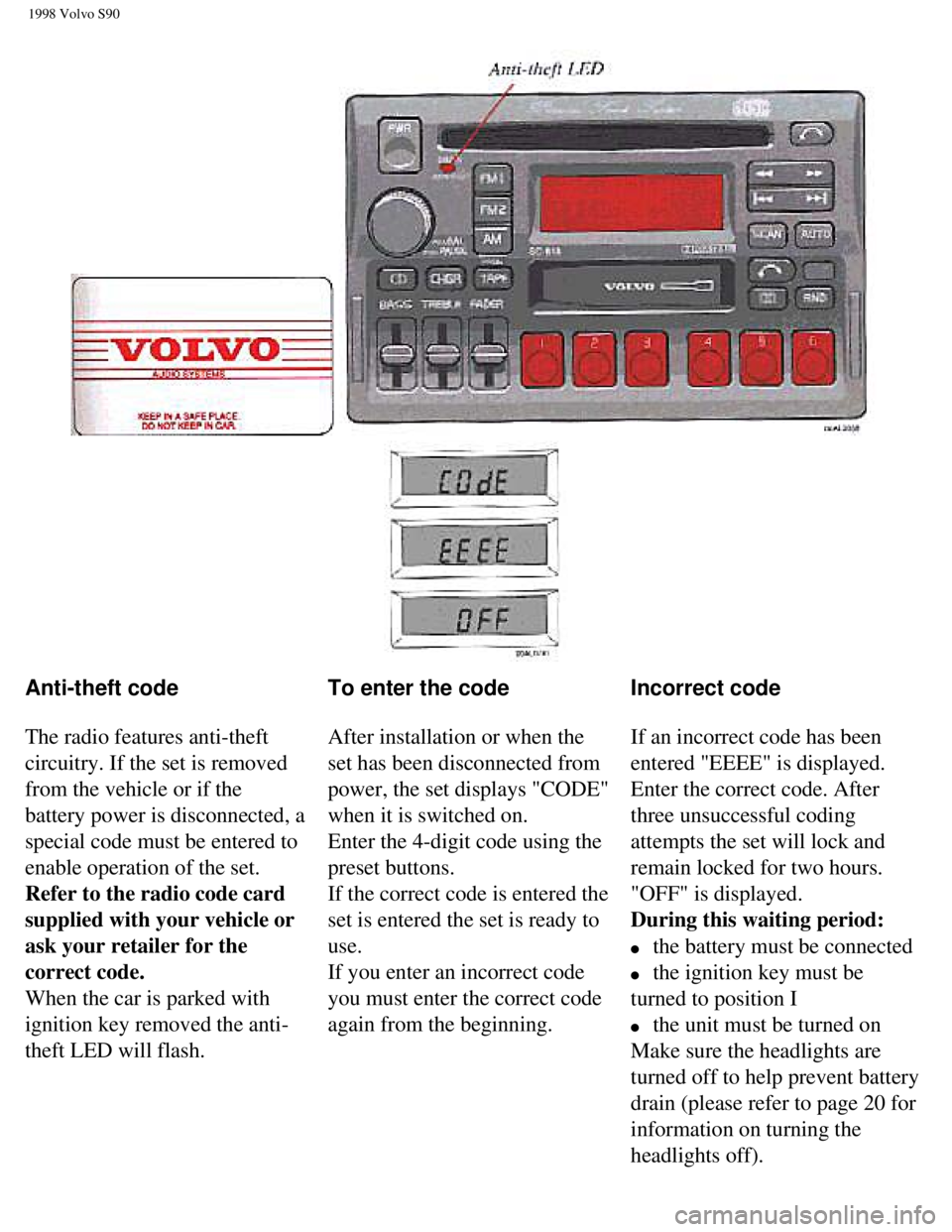 VOLVO V90 1998 Owners Manual
1998 Volvo S90
Anti-theft code
The radio features anti-theft
circuitry. If the set is removed
from the vehicle or if the
battery power is disconnected, a
special code must be entered to
en VOLVO V90 1998 Owners Manual
1998 Volvo S90
Anti-theft code
The radio features anti-theft
circuitry. If the set is removed
from the vehicle or if the
battery power is disconnected, a
special code must be entered to
en
